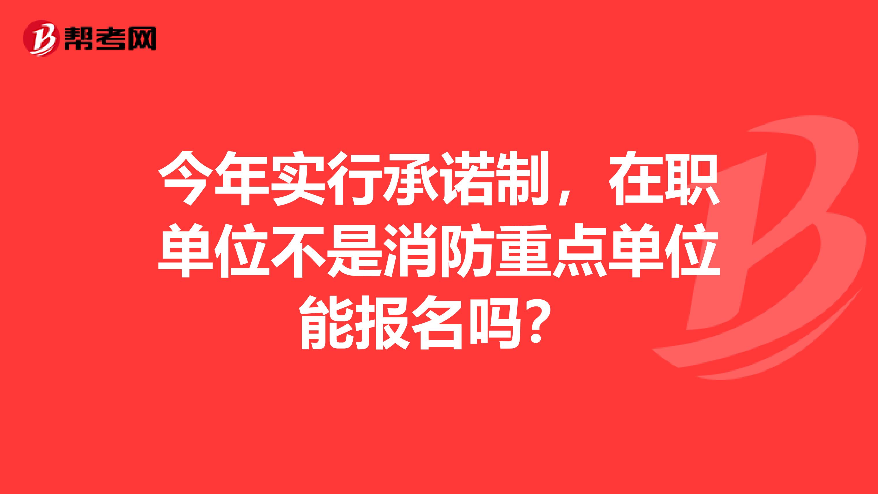 今年实行承诺制，在职单位不是消防重点单位能报名吗？