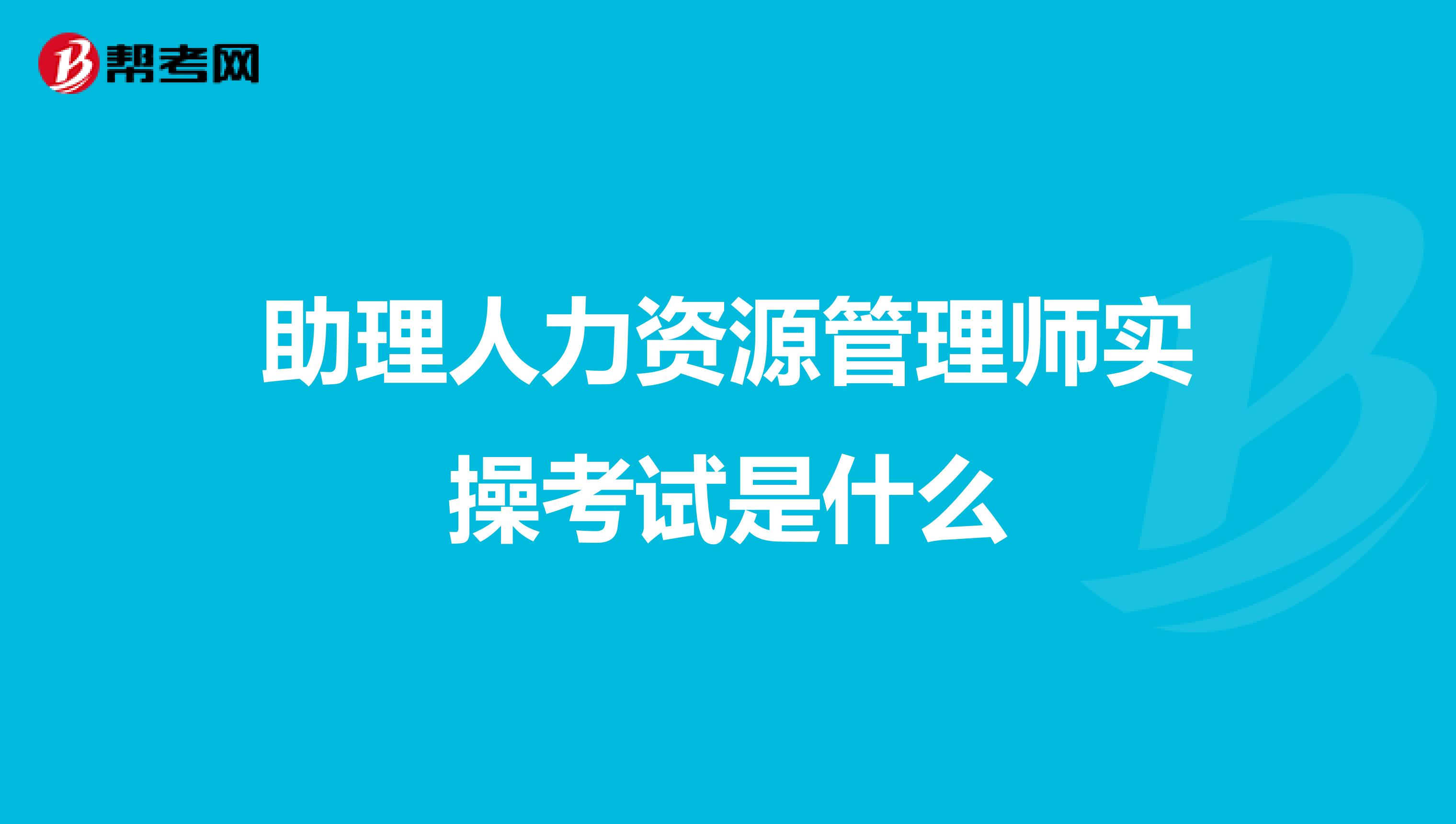 助理人力资源管理师实操考试是什么