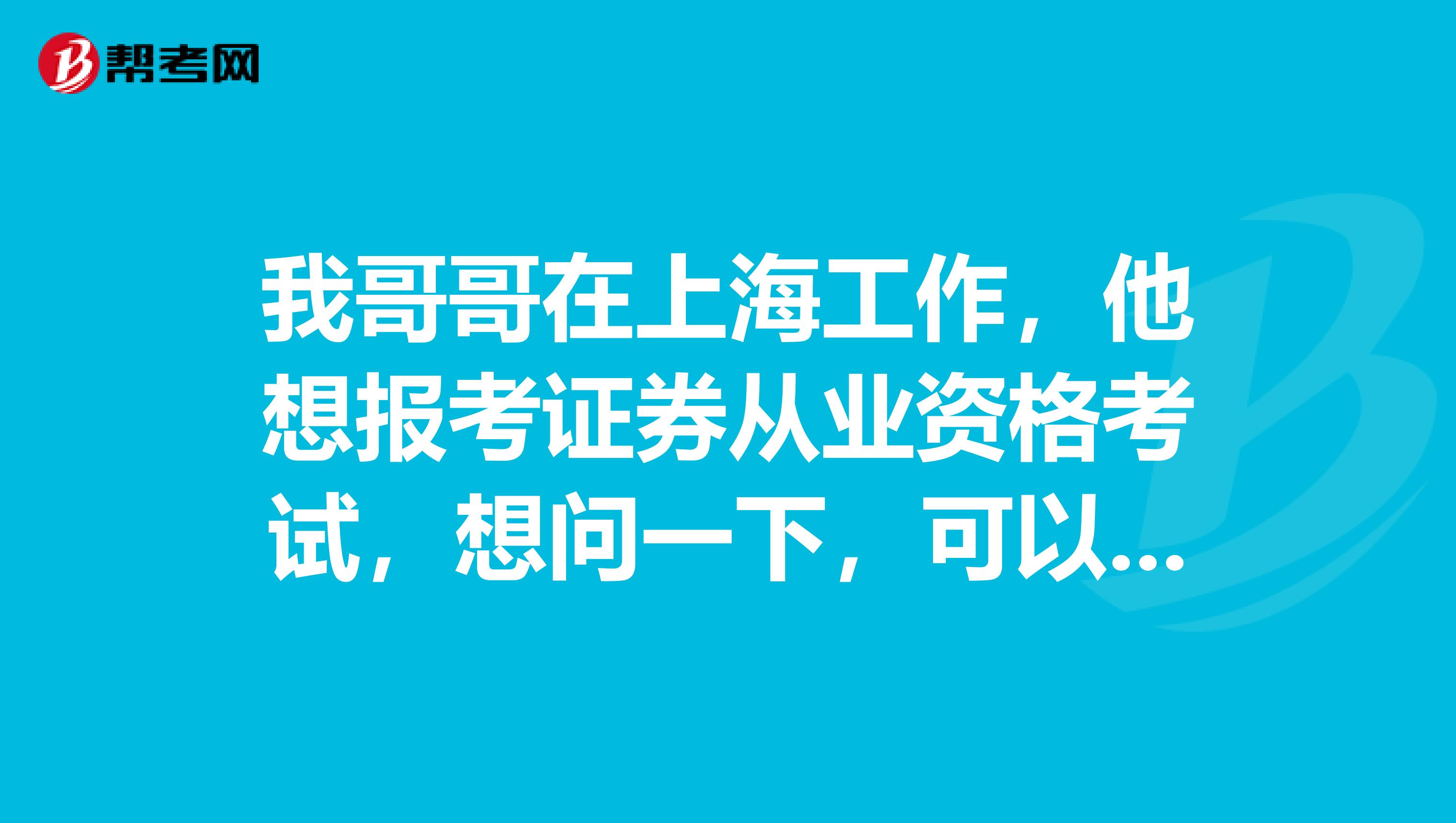 我哥哥在上海工作,他想报考证券从业资格考试,想问一下,可以申请跨省报考吗?