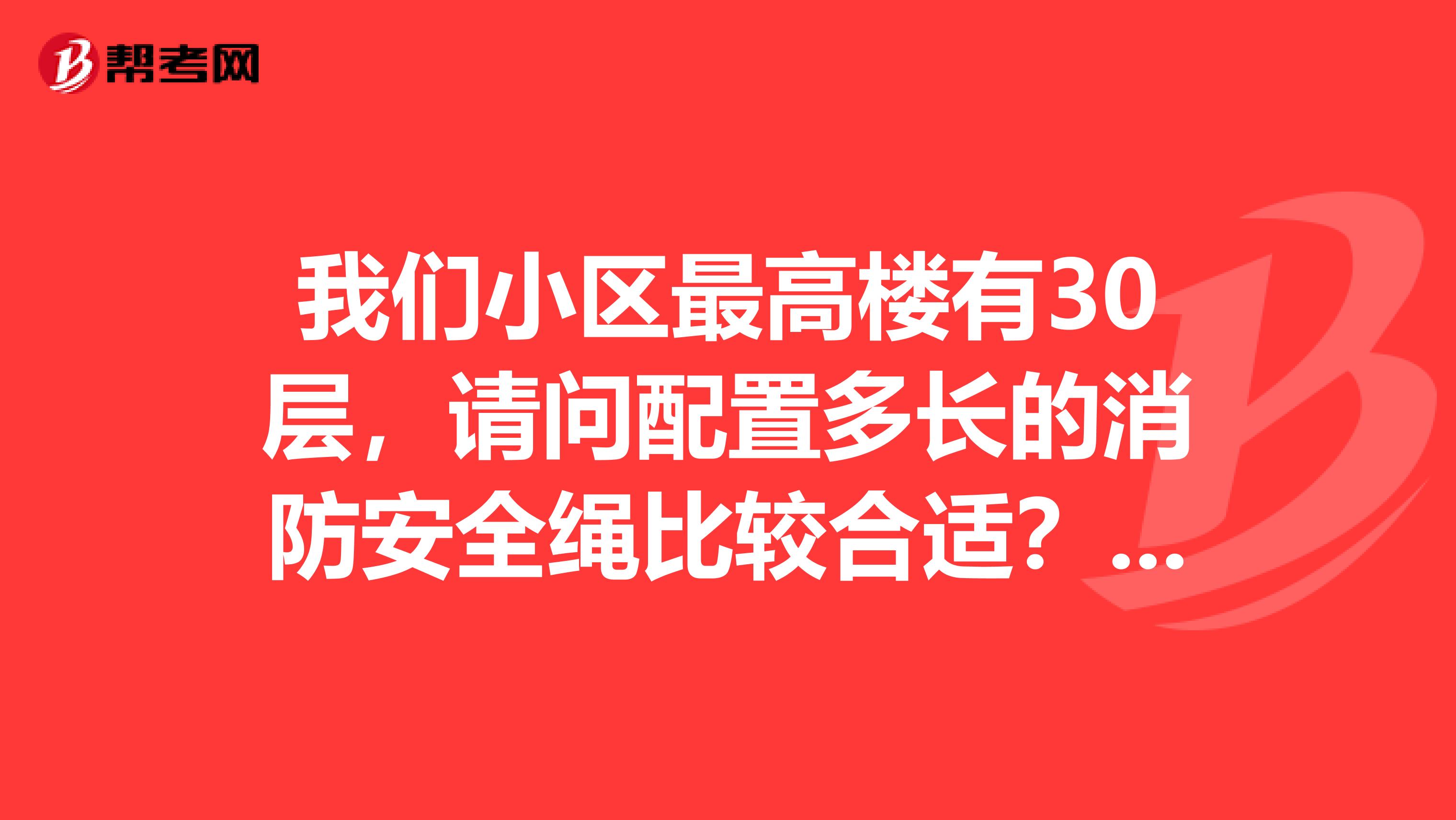 我们小区最高楼有30层，请问配置多长的消防安全绳比较合适？在那里能够买得到？