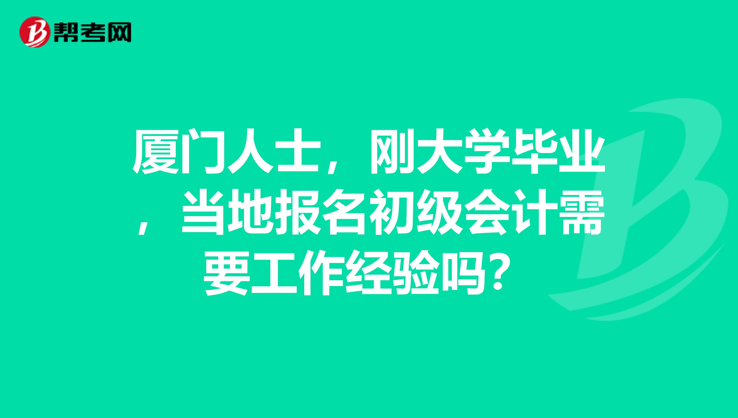 厦门人士,刚大学毕业,当地报名初级会计需要工作经验吗?