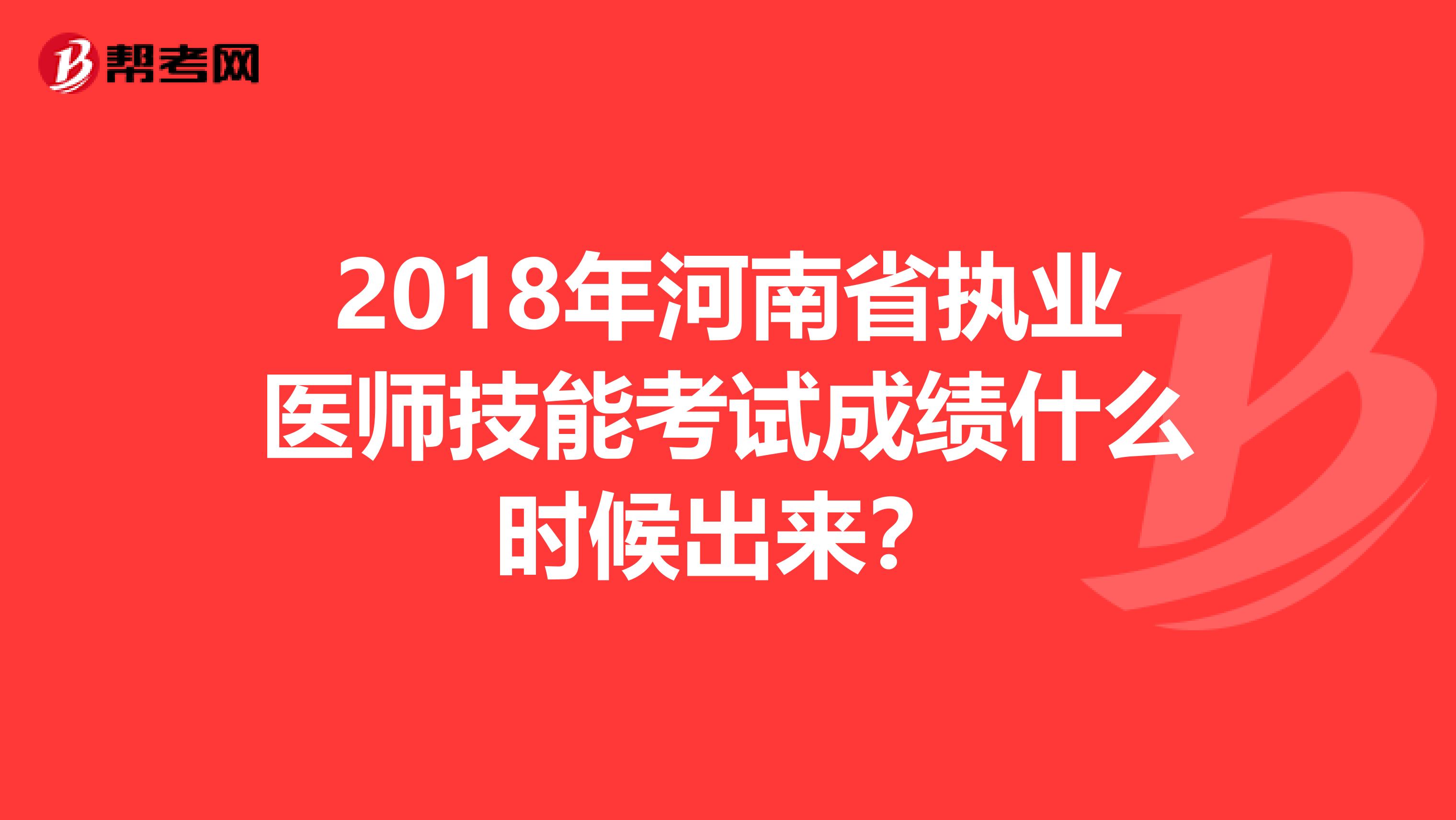 2018年河南省执业医师技能考试成绩什么时候出来?