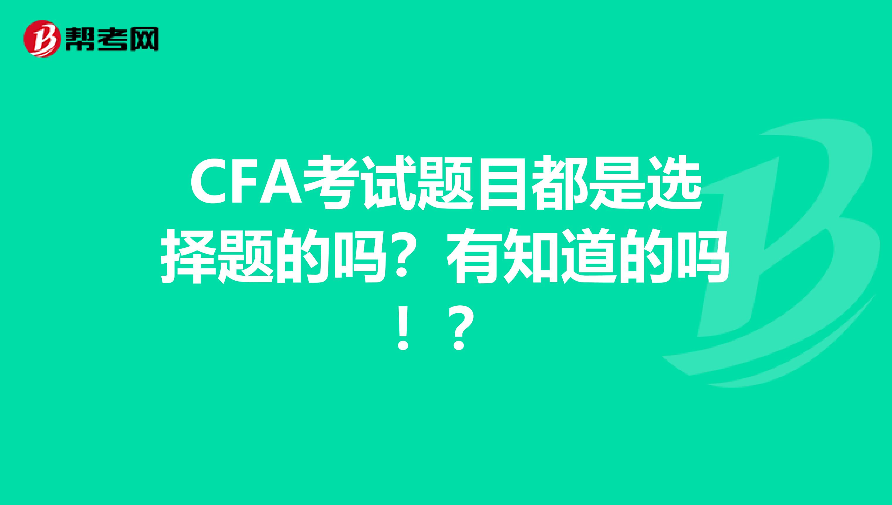 CFA考试题目都是选择题的吗?有知道的吗!?