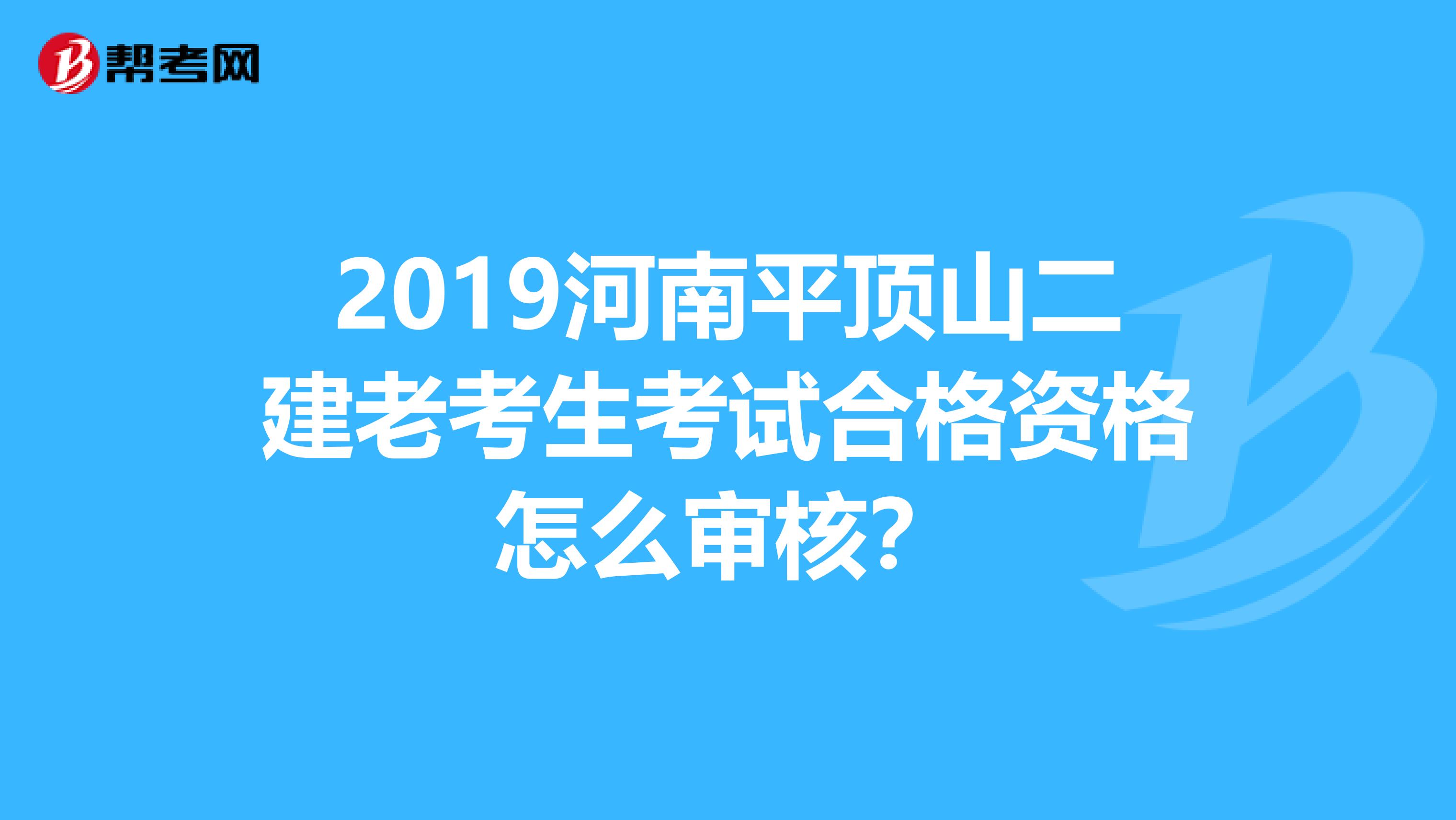 2019河南平顶山二建老考生考试合格资格怎么审核？