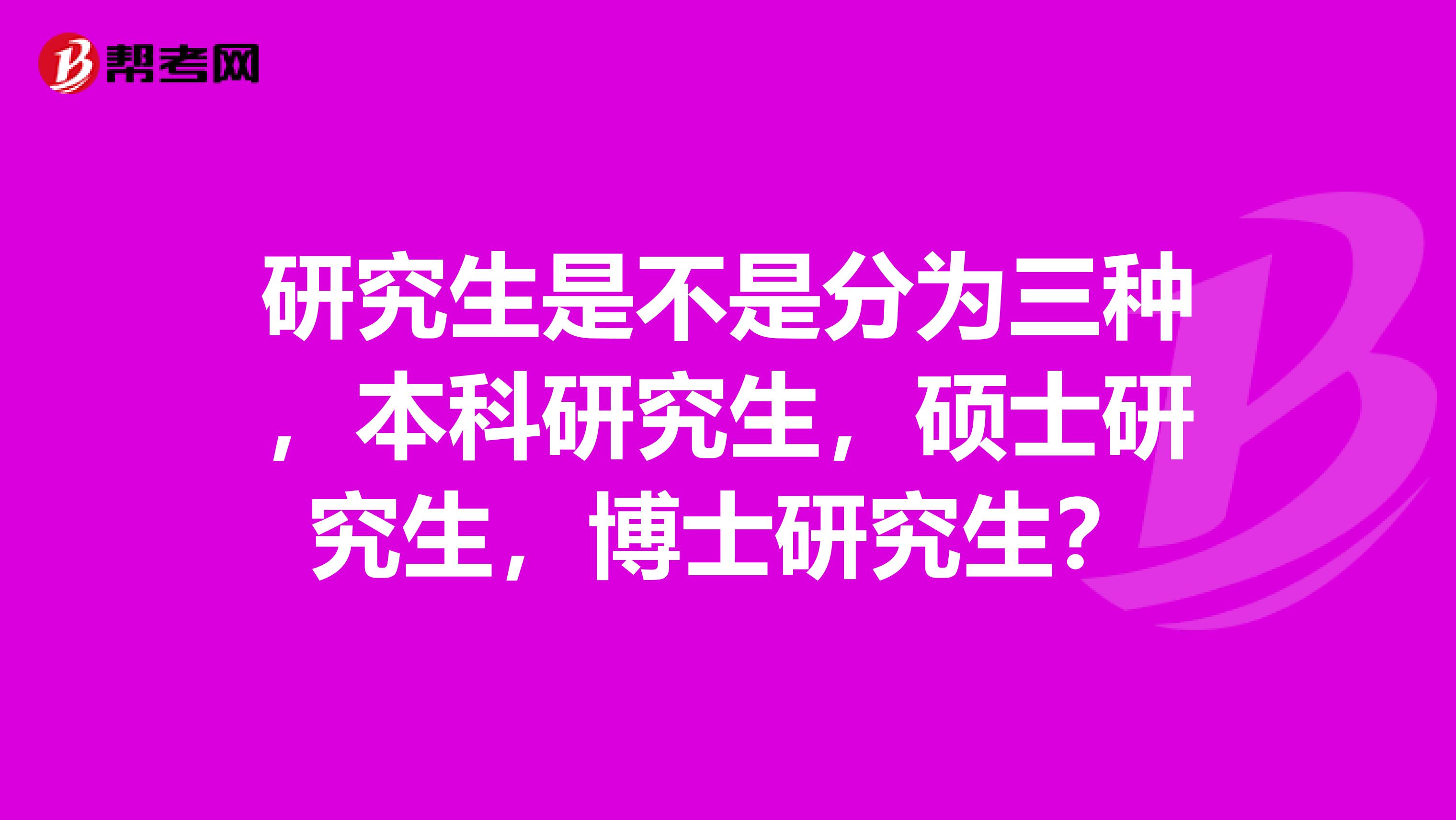 研究生是不是分为三种，本科研究生，硕士研究生，博士研究生？