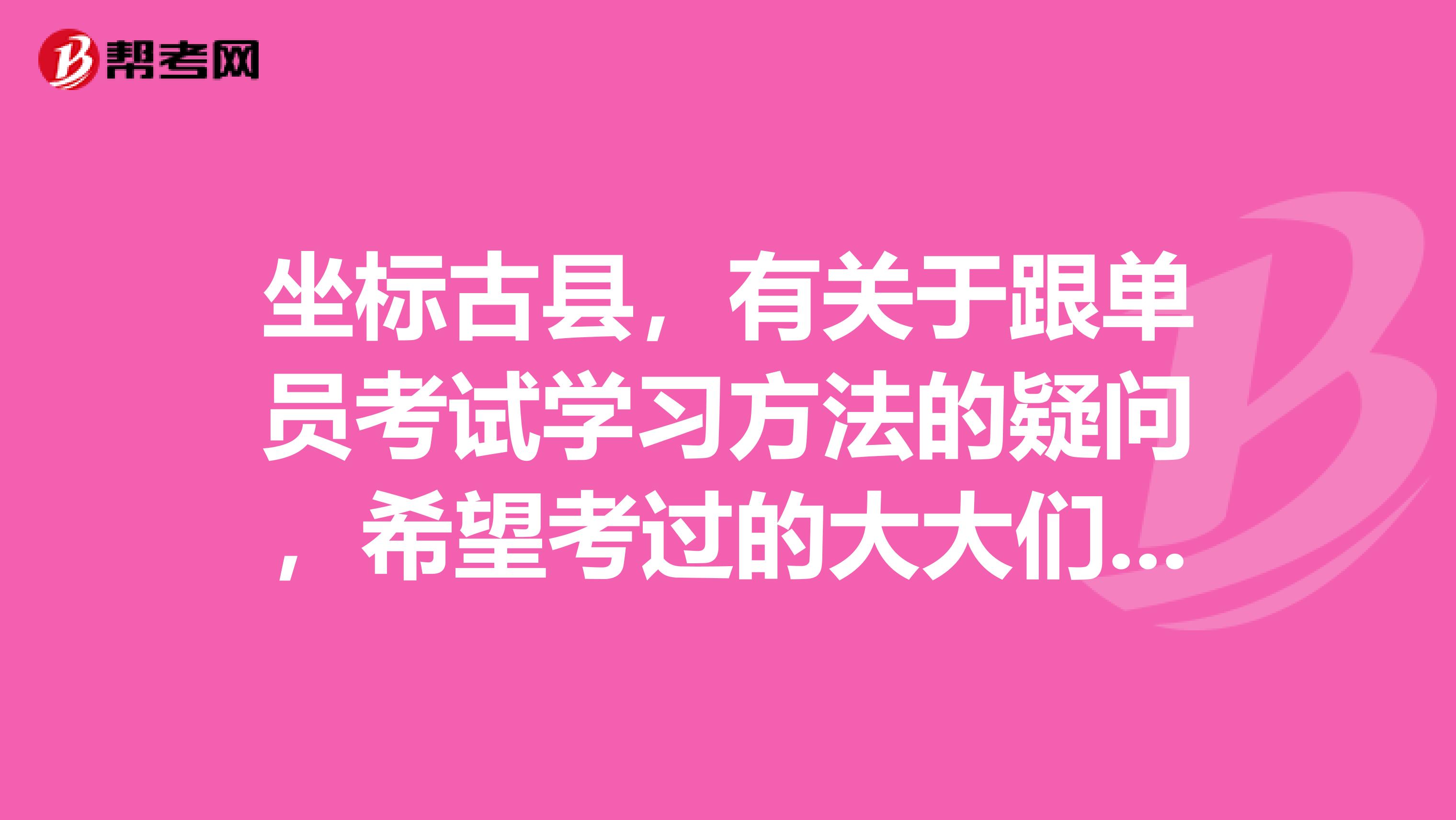 坐标古县，有关于跟单员考试学习方法的疑问，希望考过的大大们解答，感激不尽