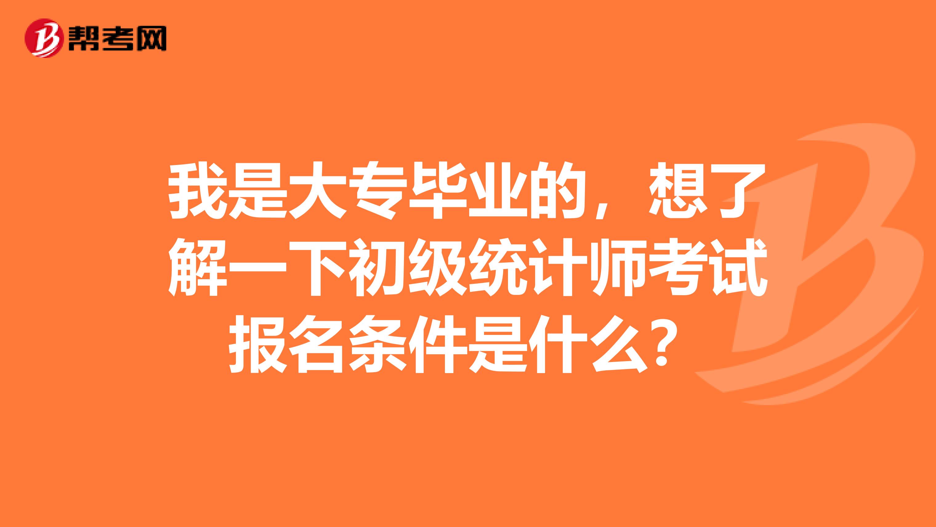 我是大專畢業(yè)的，想了解一下初級(jí)統(tǒng)計(jì)師考試報(bào)名條件是什么？
