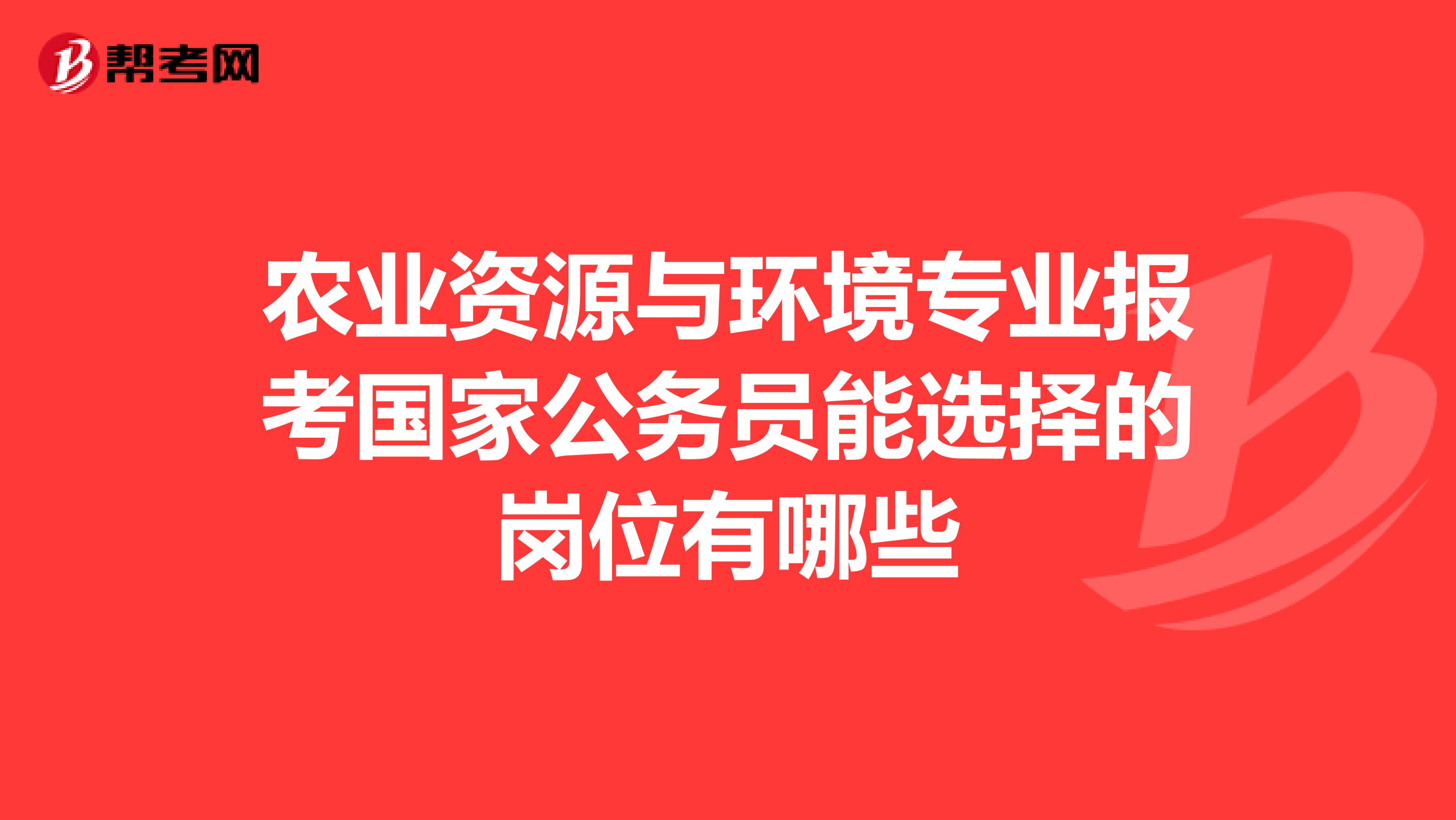 农业资源与环境专业报考国家公务员能选择的岗位有哪些