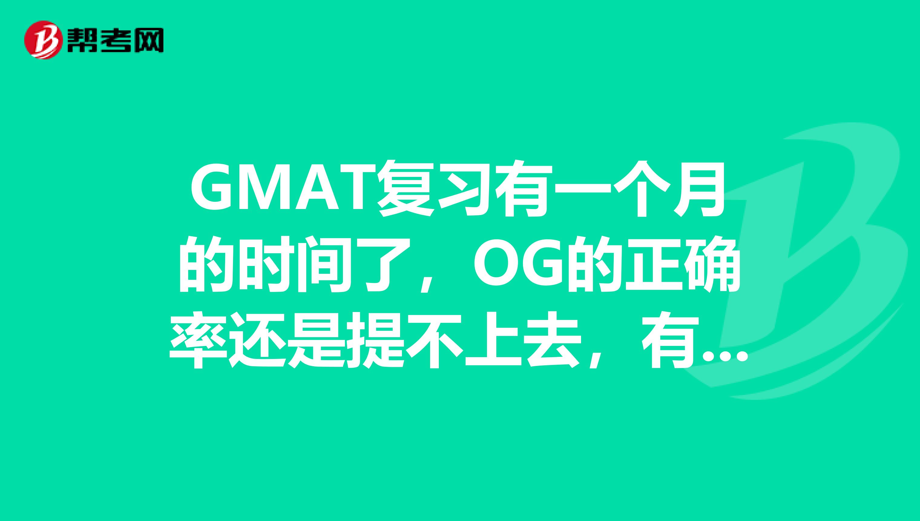 GMAT复习有一个月的时间了,OG的正确率还是提不上去,有什么学习OG的好办法吗?