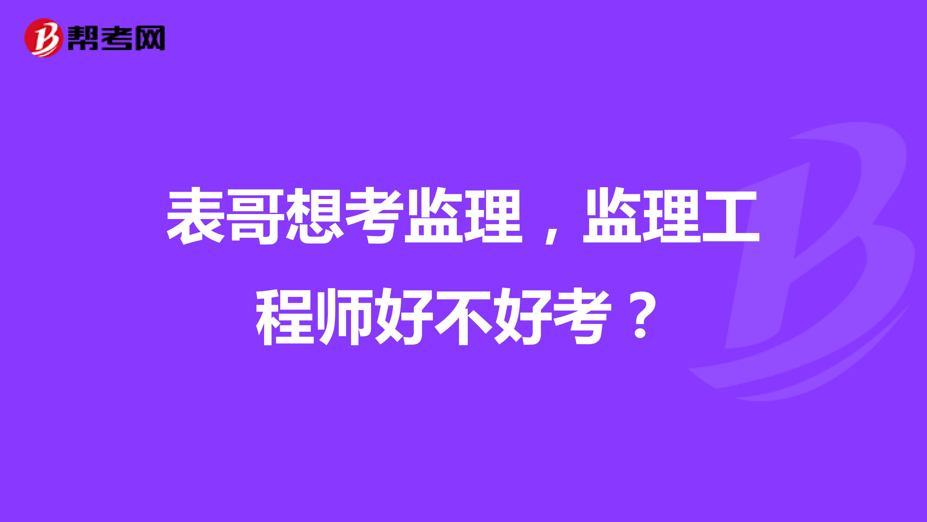 表哥想考监理,监理工程师好不好考?