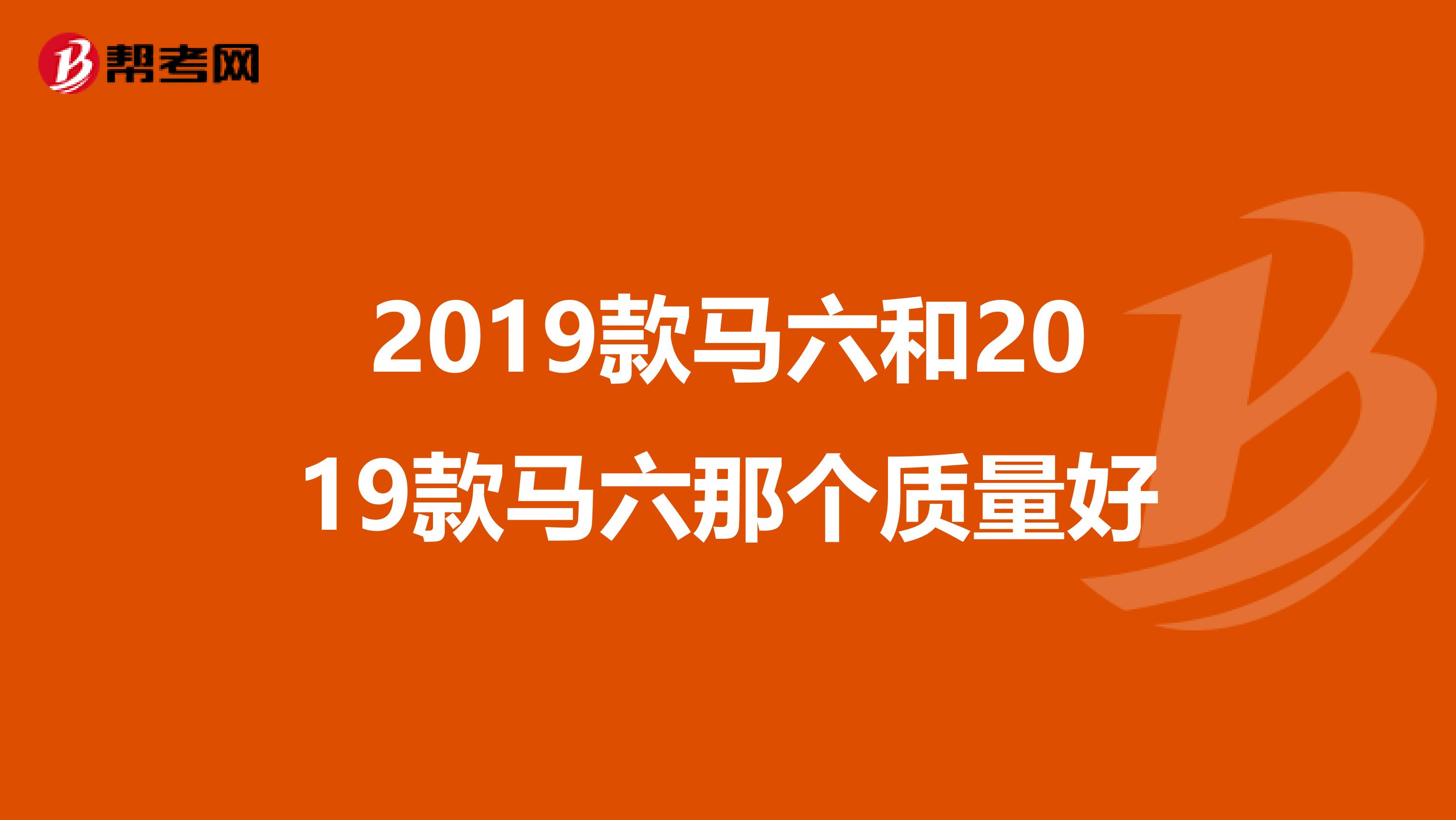2019款马六和2019款马六那个质量好