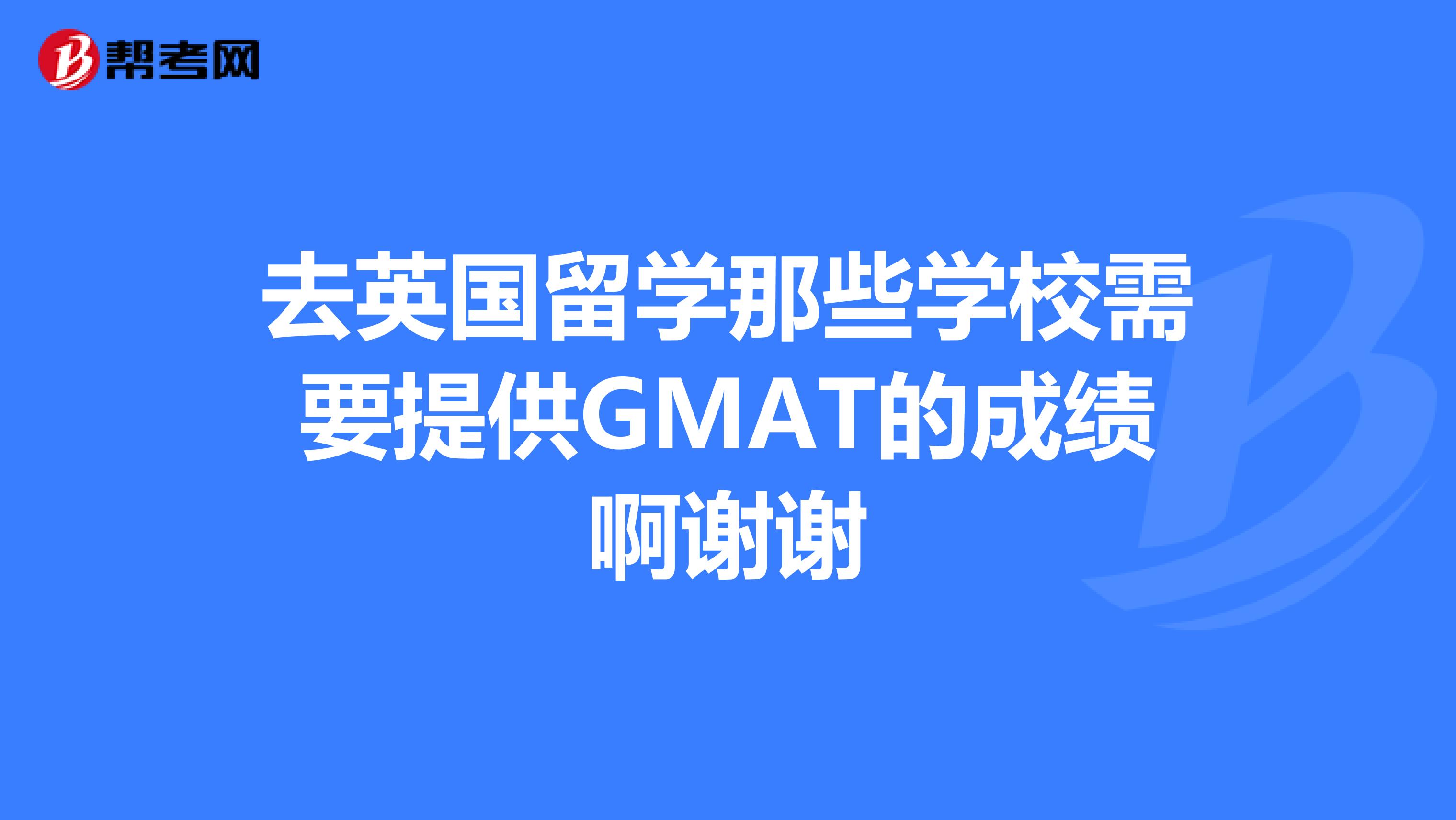 去英国留学那些学校需要提供GMAT的成绩啊谢谢