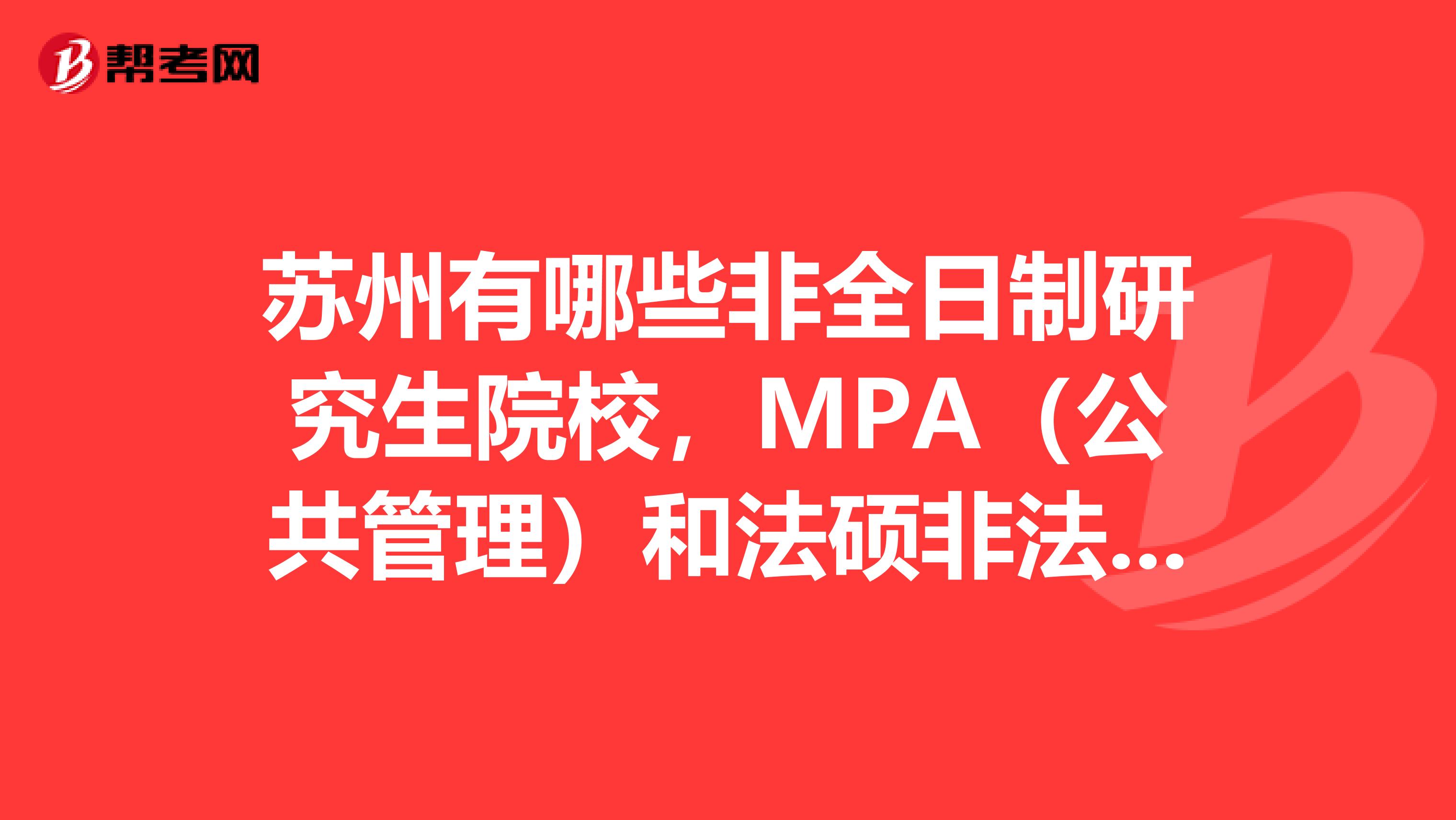 苏州有哪些非全日制研究生院校，MPA（公共管理）和法硕非法学两个专业的教学点？