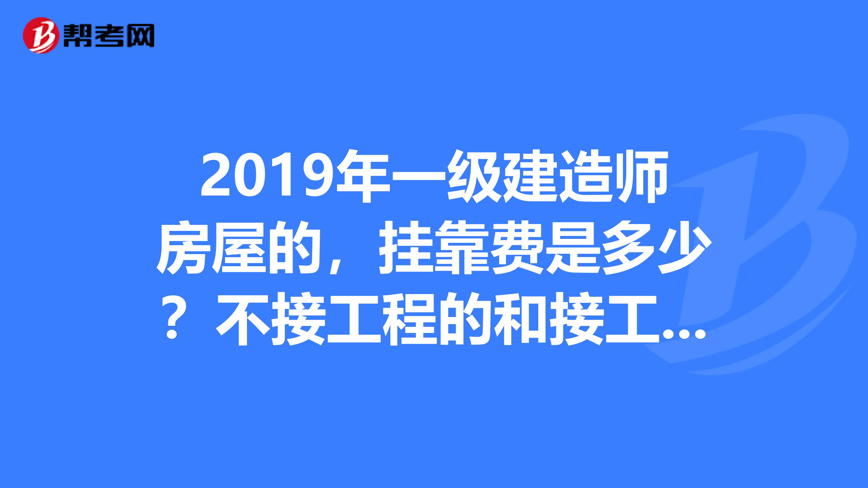 2019年一级建造师房屋的,兼职费是多少?不接工程的和接工程的都说一下在江苏范围,最好是苏州的