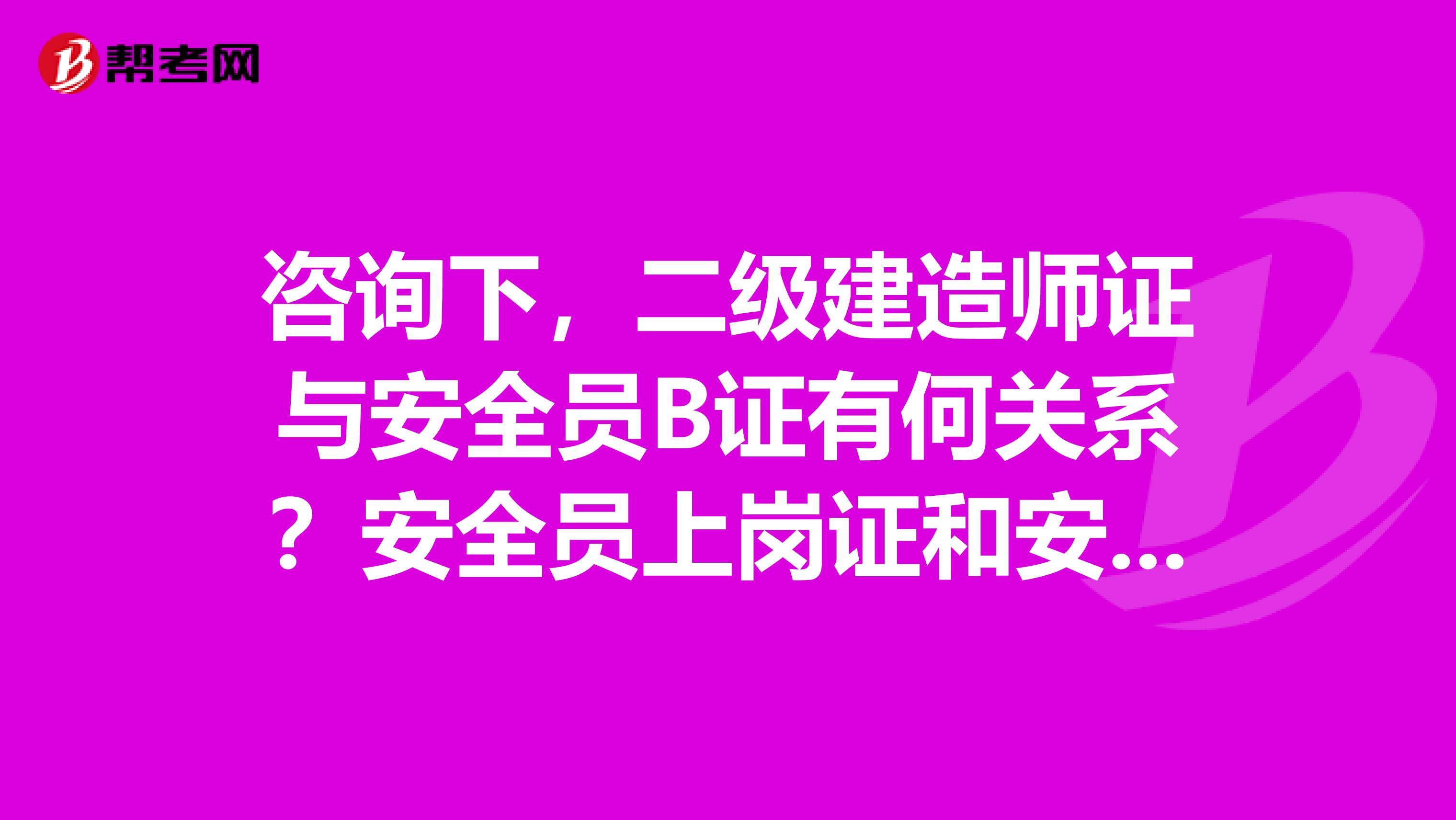 咨询下,二级建造师证与安全员B证有何关系?安全员上岗证和安全员C证有什么区别?安全员证好考吗?多谢多谢啦!