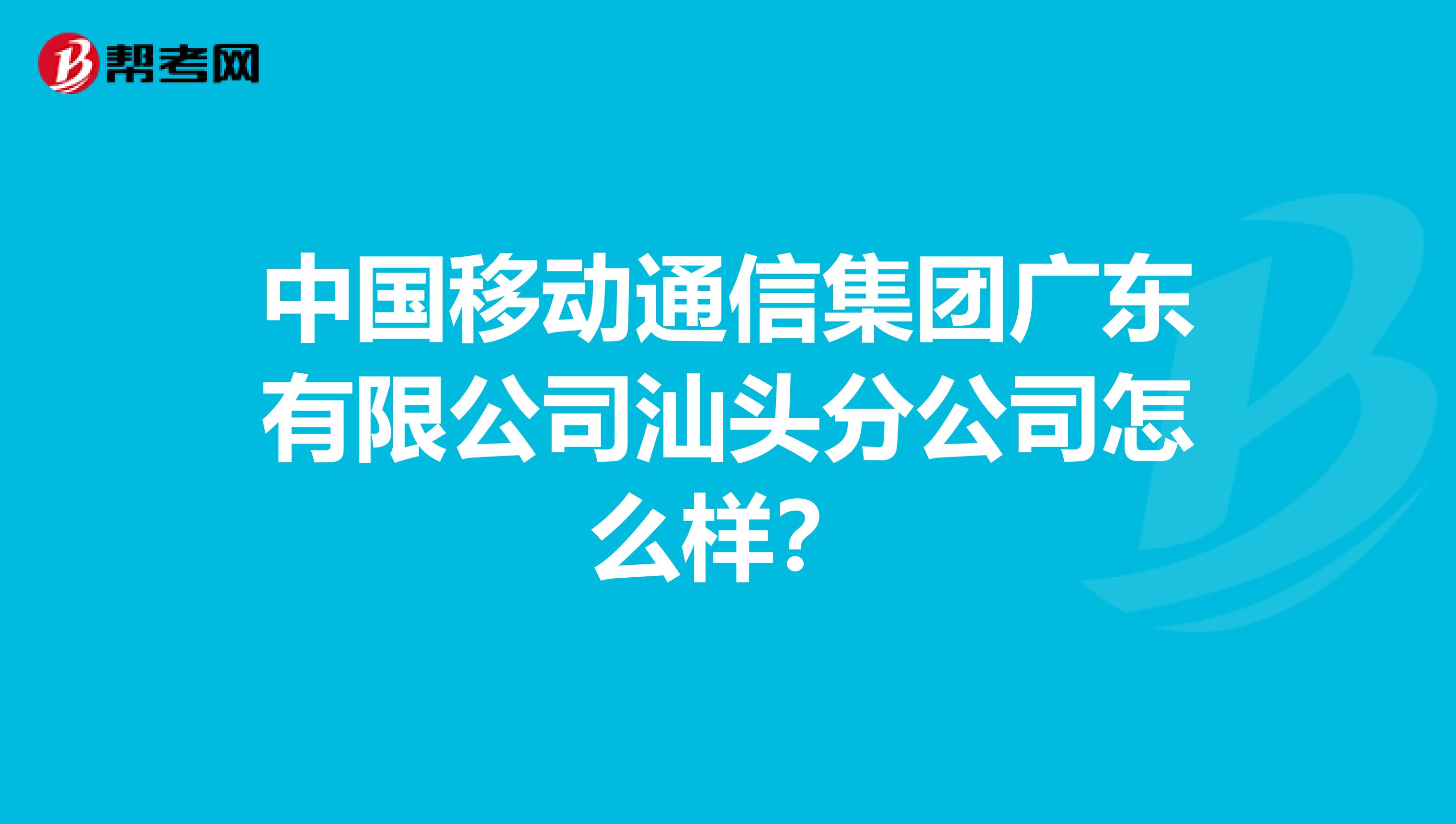 中国移动通信集团广东有限公司汕头分公司怎么样？