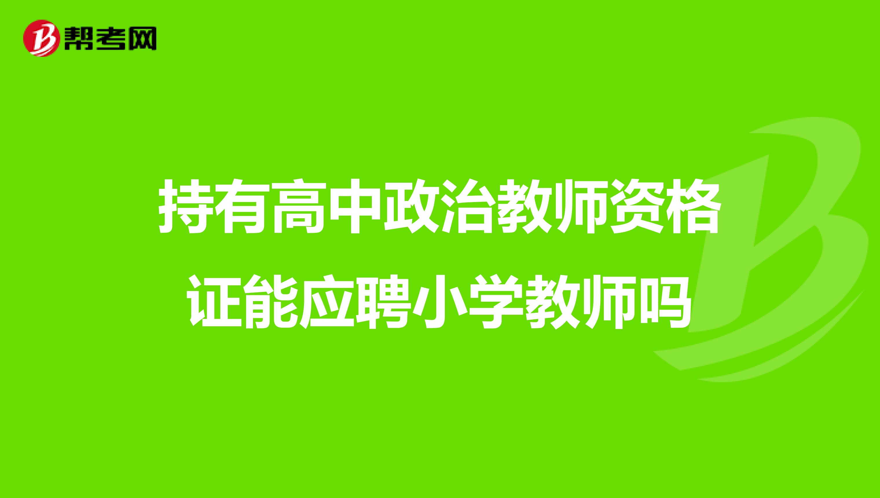 持有高中政治教师资格证能应聘小学教师吗