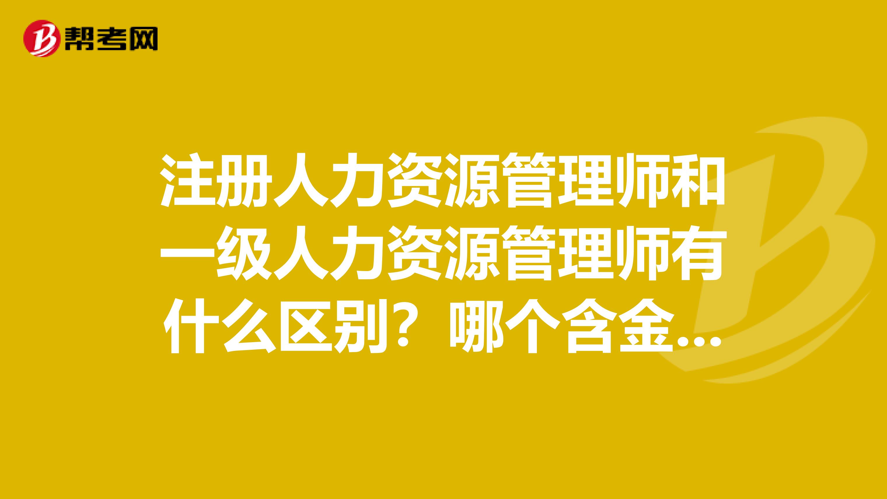 注册人力资源管理师和一级人力资源管理师有什么区别?哪个含金量高一些?