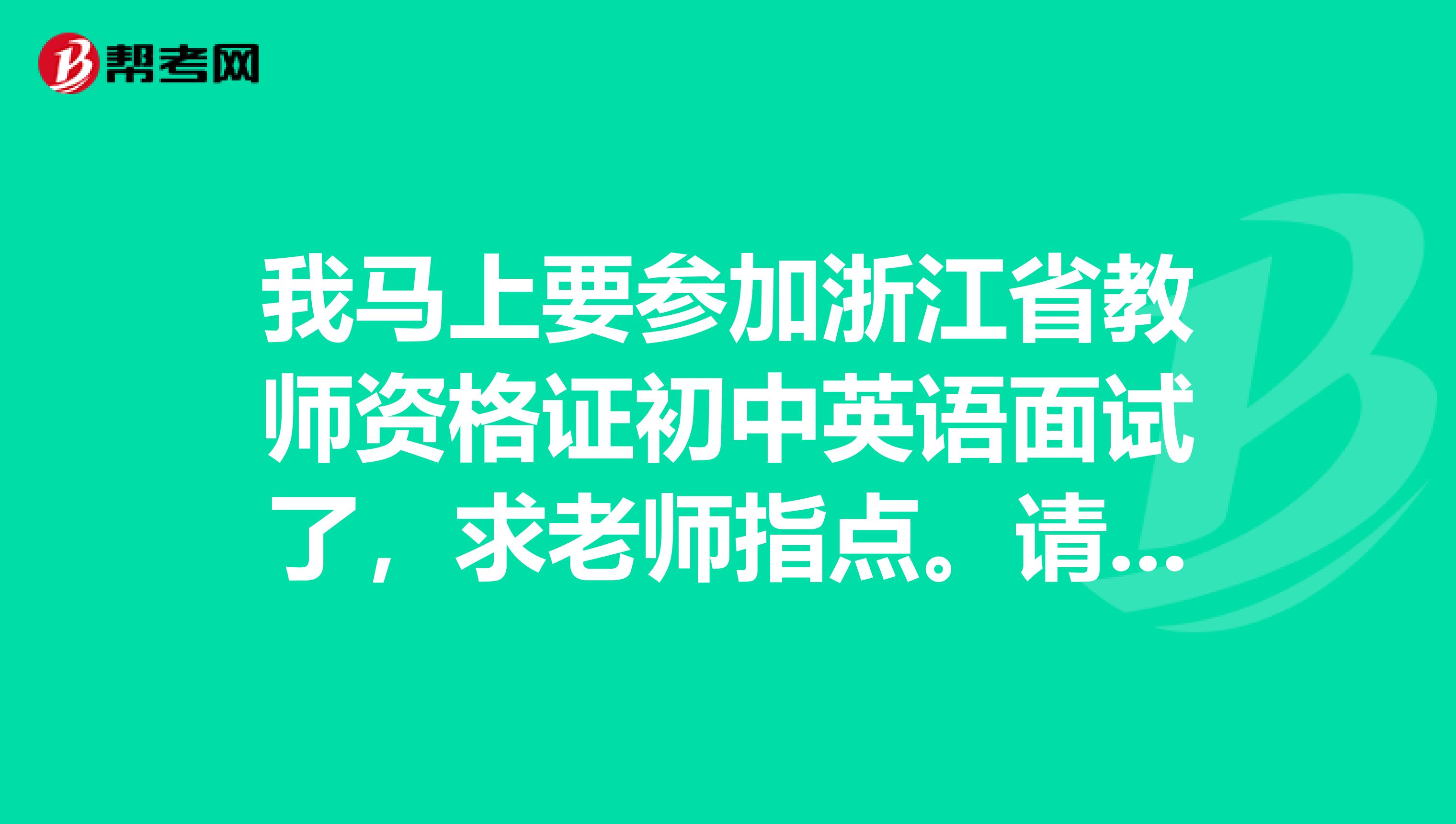 我马上要参加浙江省教师资格证初中英语面试了，求老师指点。请问现场抽题是只给大标题还是会给课文内容？