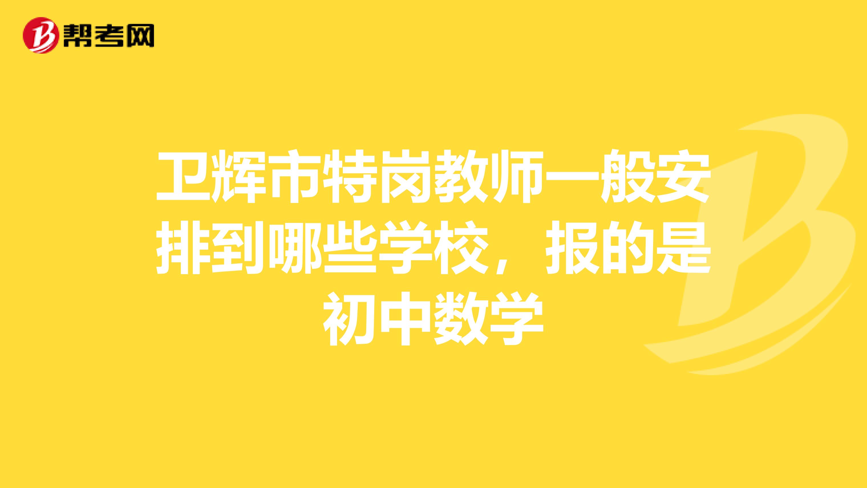 卫辉市特岗教师一般安排到哪些学校,报的是初中数学