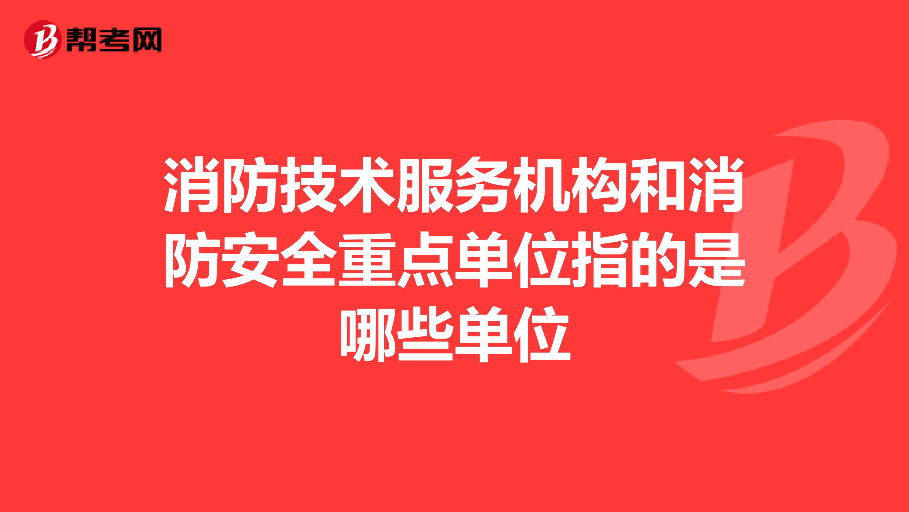 消防技术服务机构和消防安全重点单位指的是哪些单位