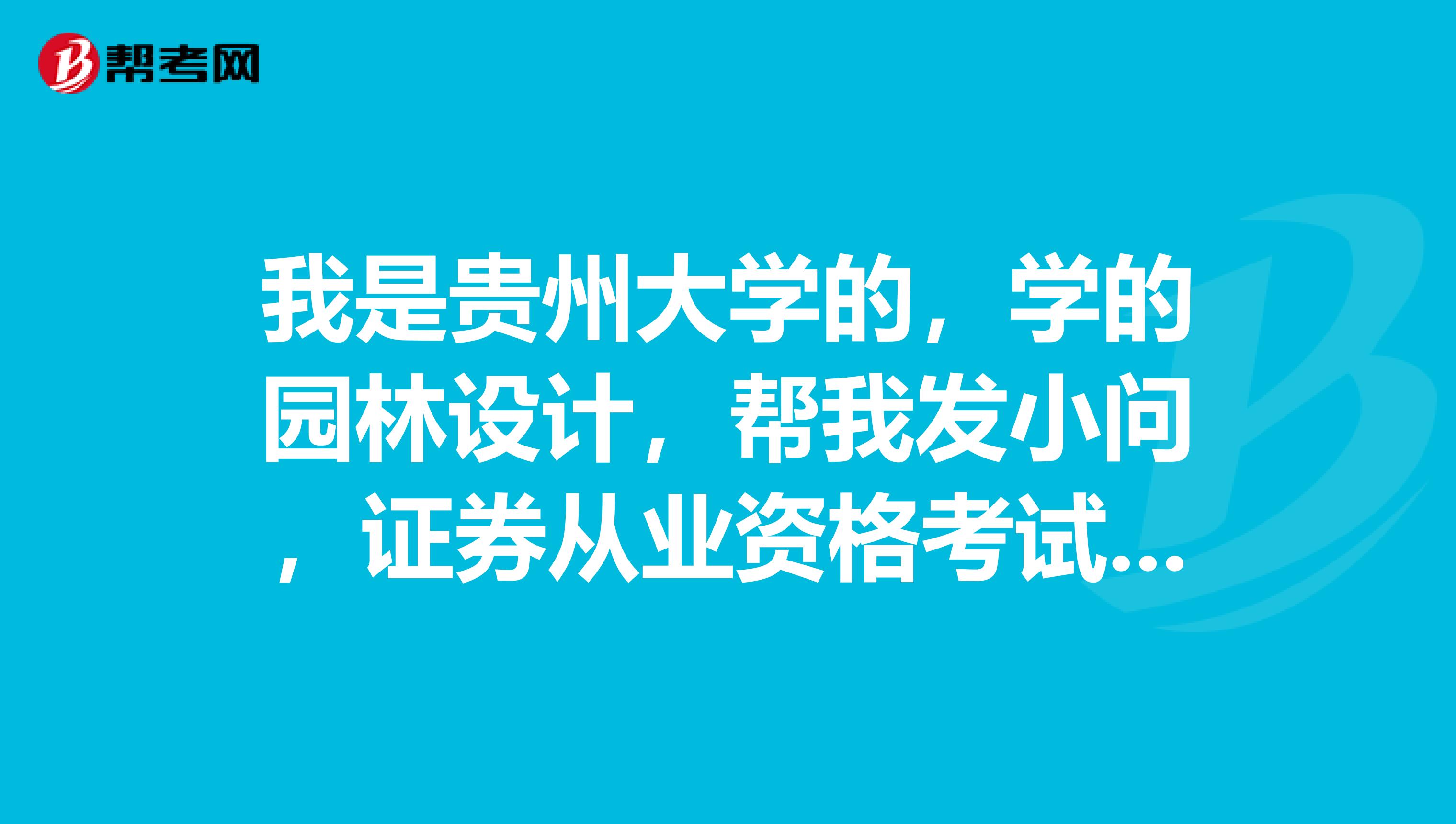 我是贵州大学的,学的园林设计,帮我发小问,证券从业资格考试考几门?
