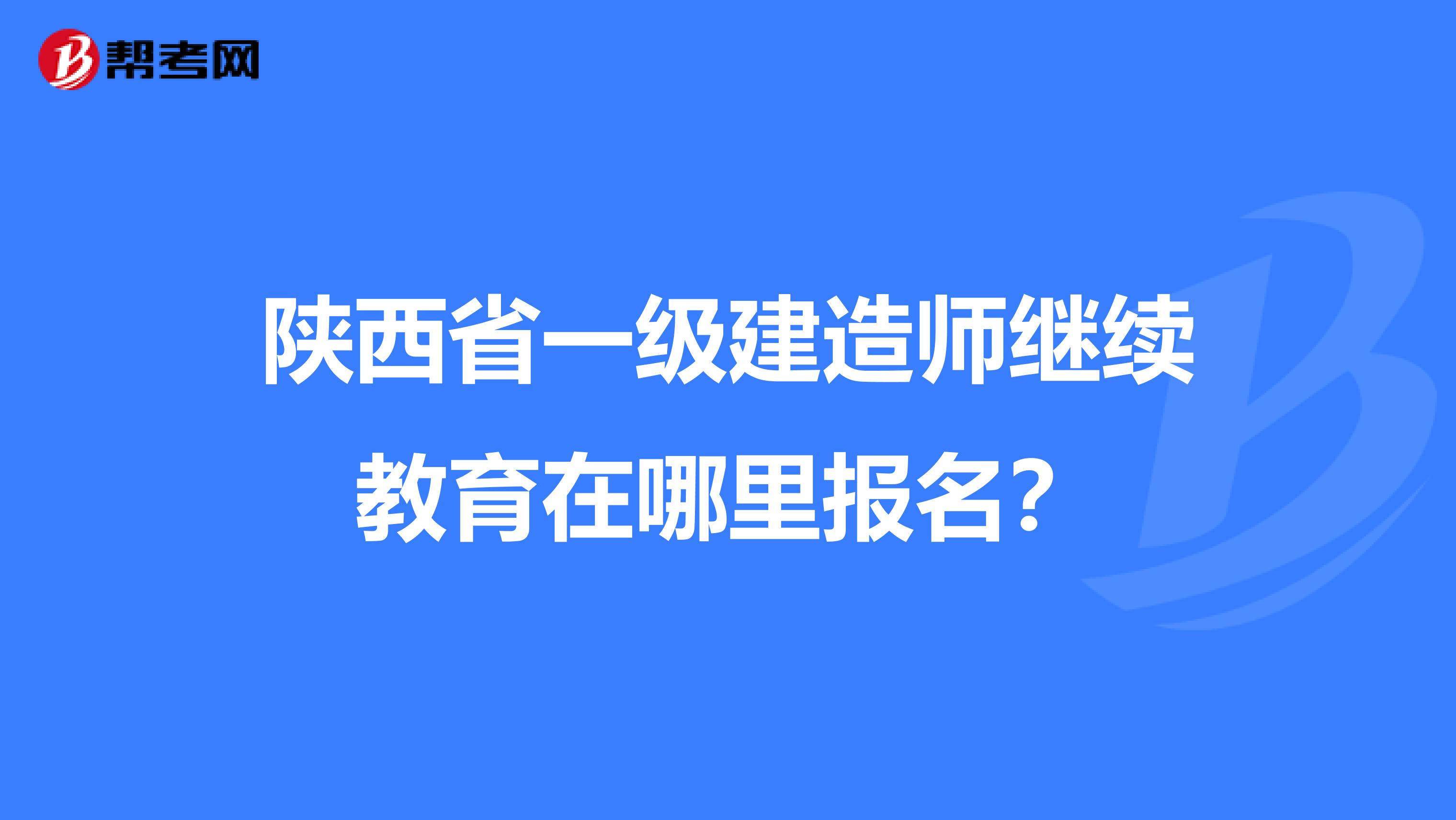 陕西省一级建造师继续教育在哪里报名?