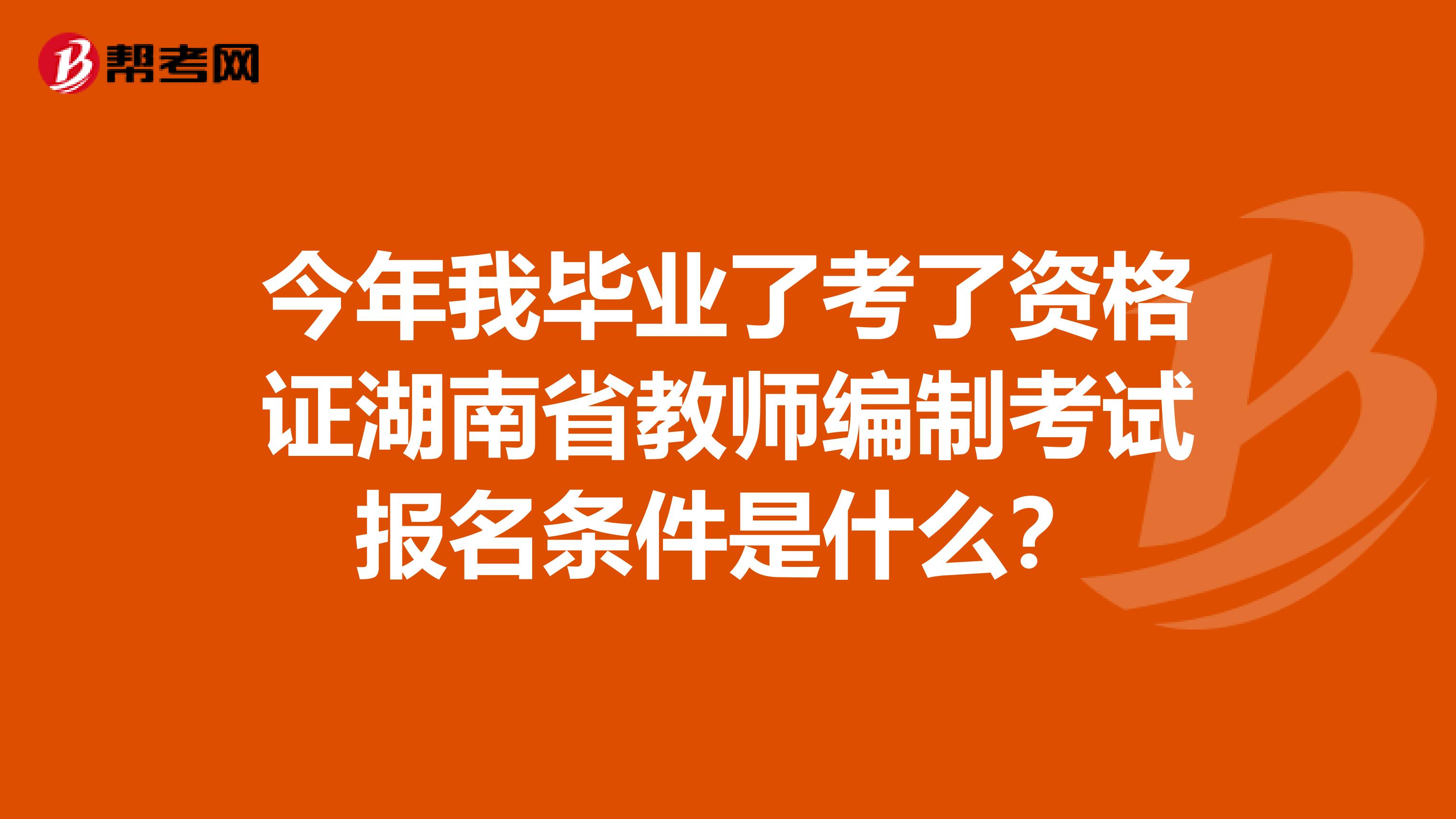 今年我毕业了考了资格证湖南省教师编制考试报名条件是什么?