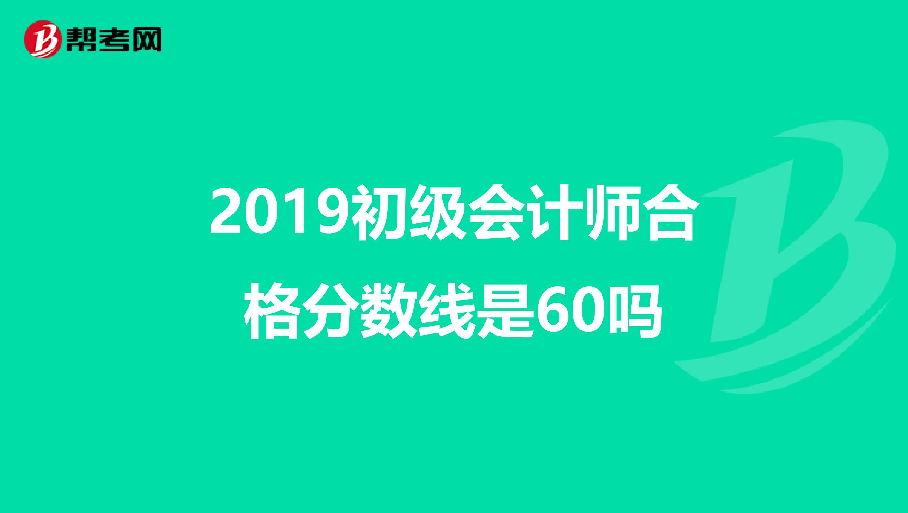 2019初级会计师合格分数线是60吗