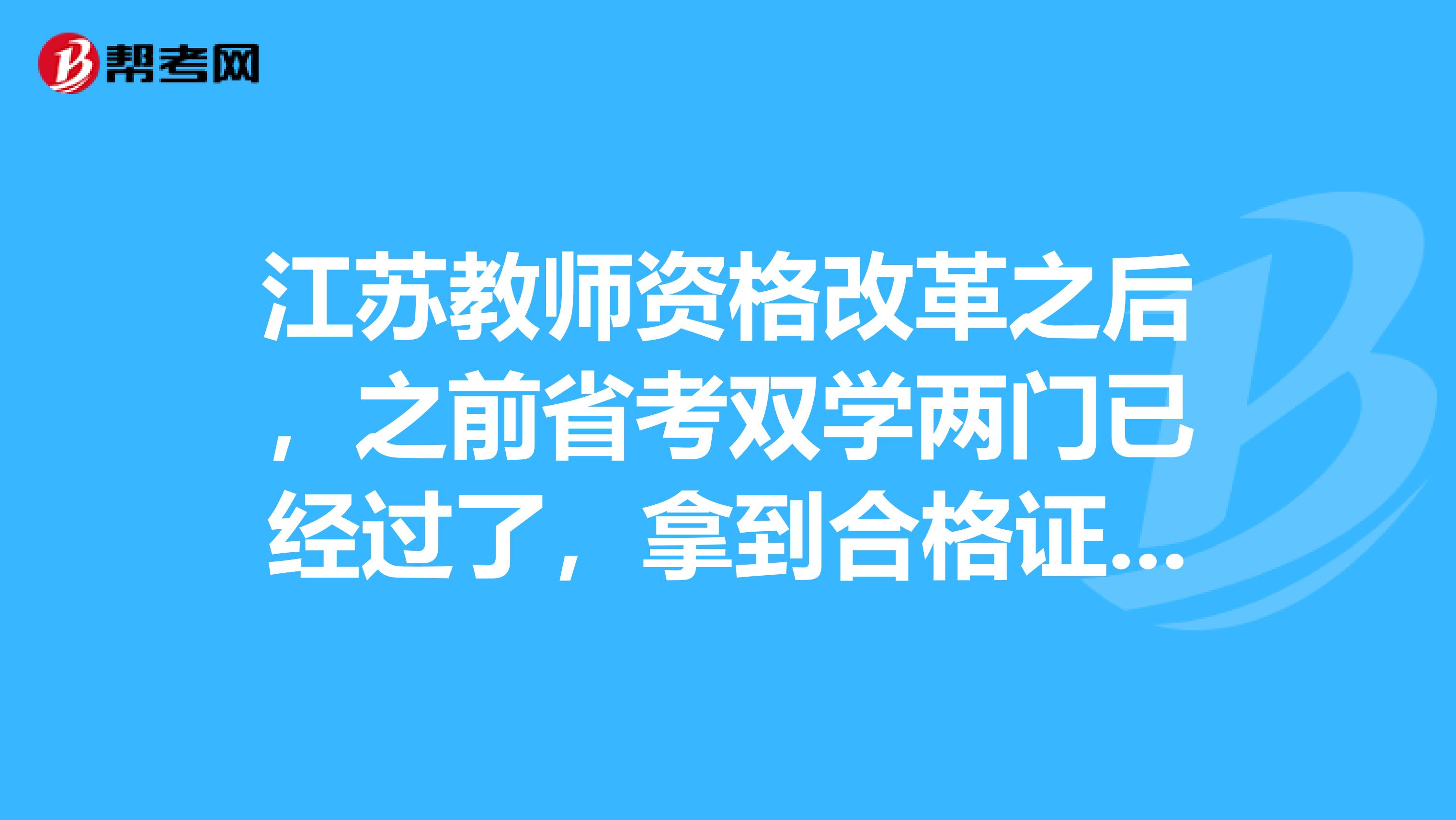 江苏教师资格改革之后,之前省考双学两门已经过了,拿到合格证了,还有效吗