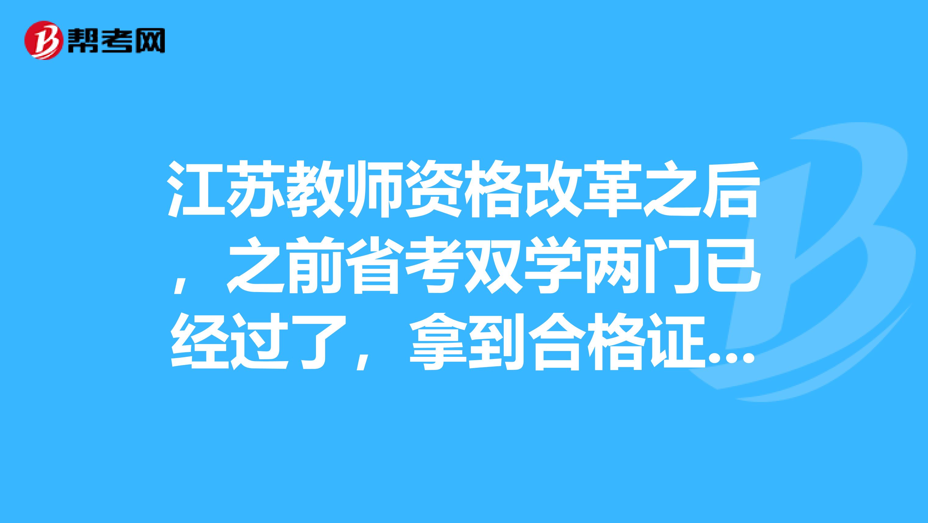 江苏教师资格改革之后，之前省考双学两门已经过了，拿到合格证了，还有效吗