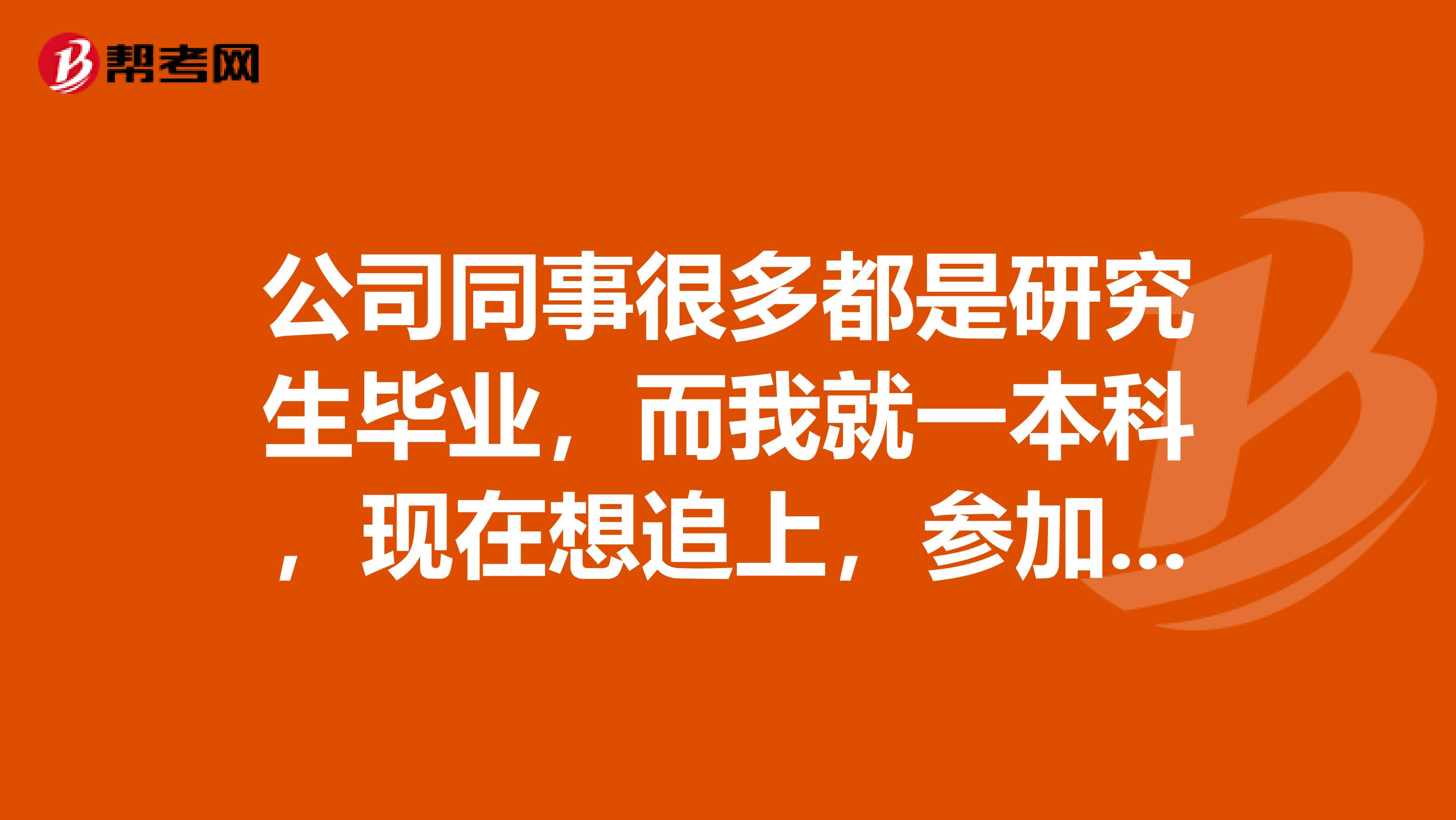 公司同事很多都是研究生毕业，而我就一本科，现在想追上，参加在职研究生考试，请问这个考试能拿到双证书吗？