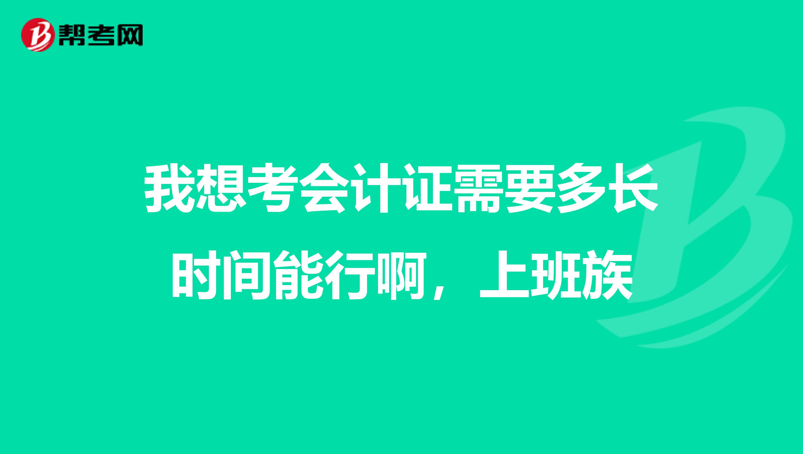 我想考会计证需要多长时间能行啊,上班族