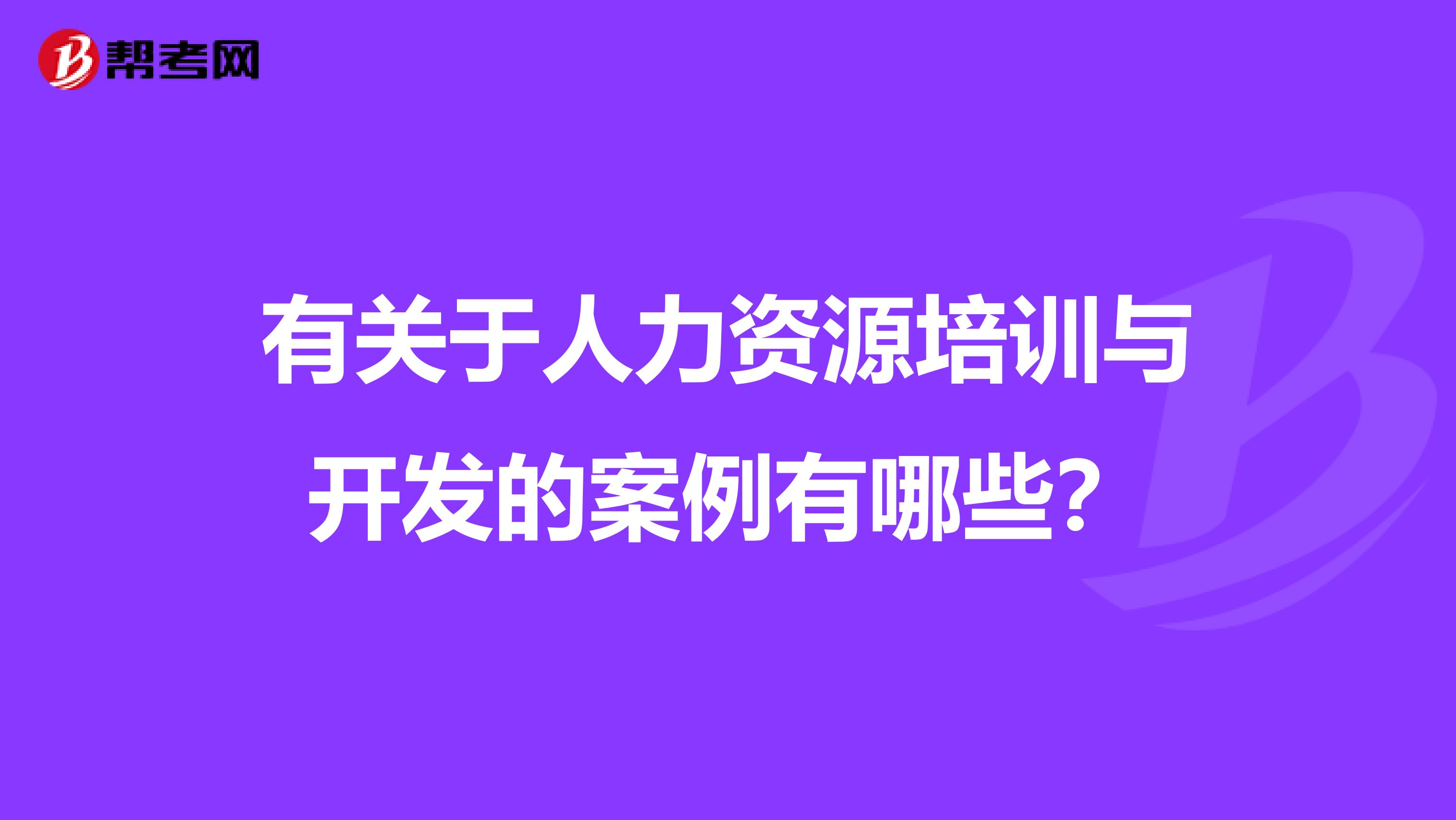 有关于人力资源培训与开发的案例有哪些？
