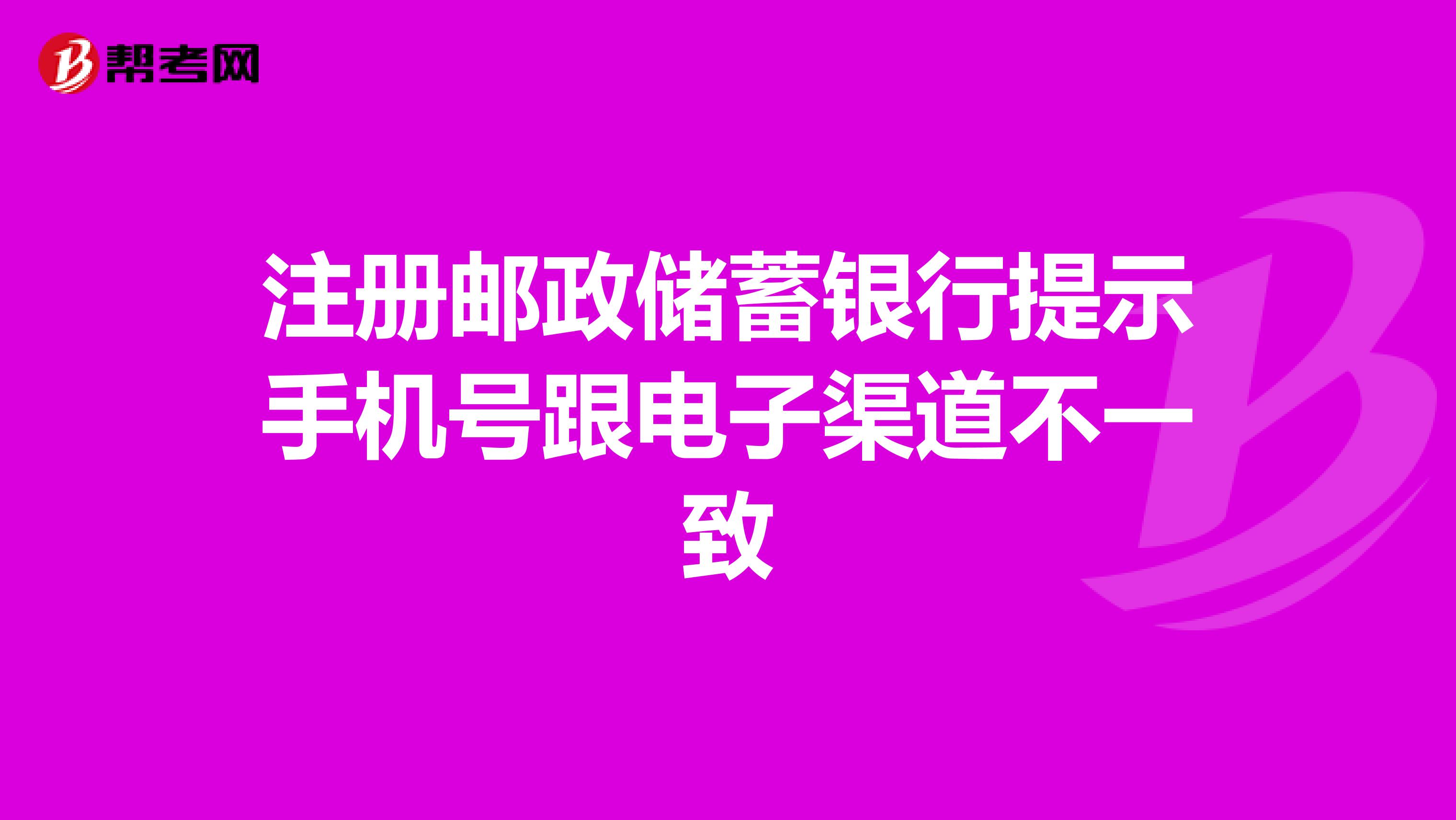 注册邮政储蓄银行提示手机号跟电子渠道不一致