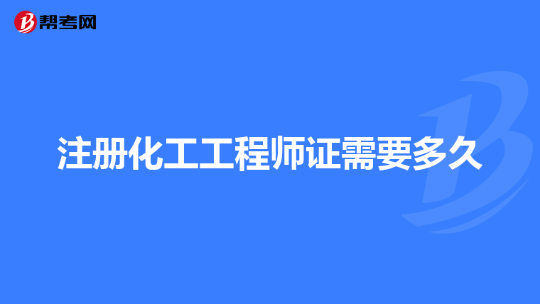 注册化工工程师证需要多久
