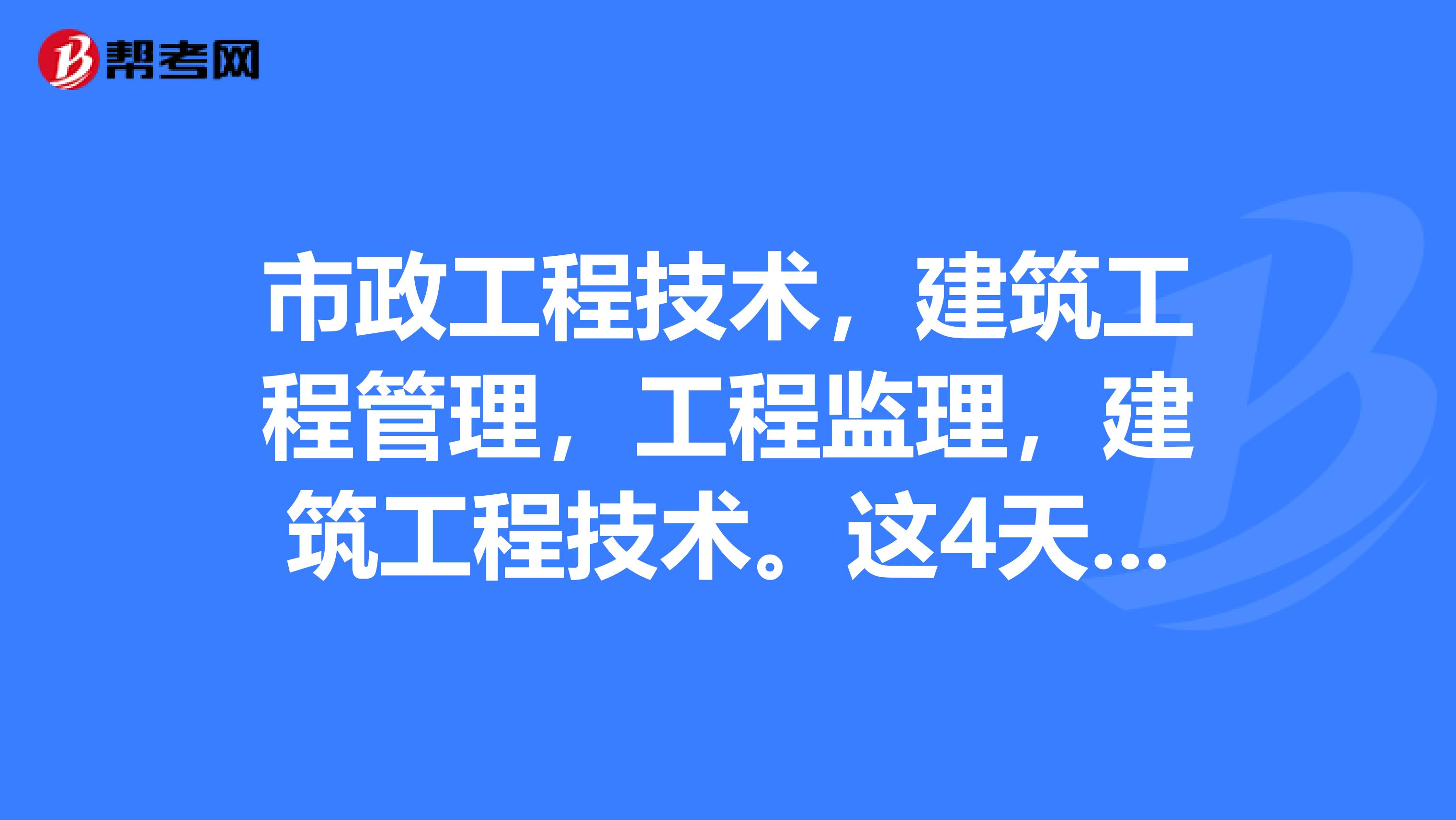 市政工程技术,建筑工程管理,工程监理,建筑工程技术。这4天哪个就业范围比较广还有他们哪个比较好。
