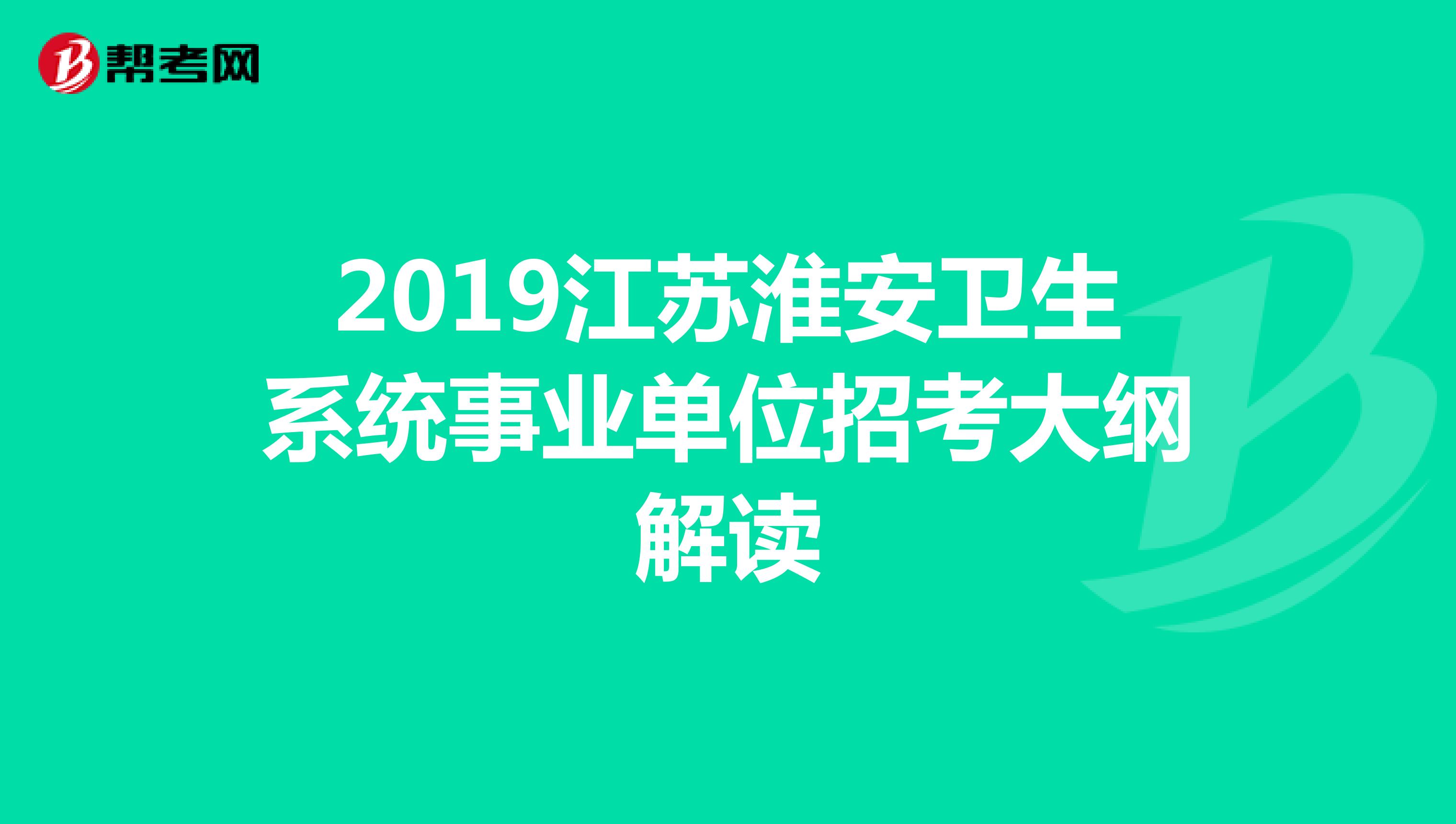 2019江苏淮安卫生系统事业单位招考大纲解读