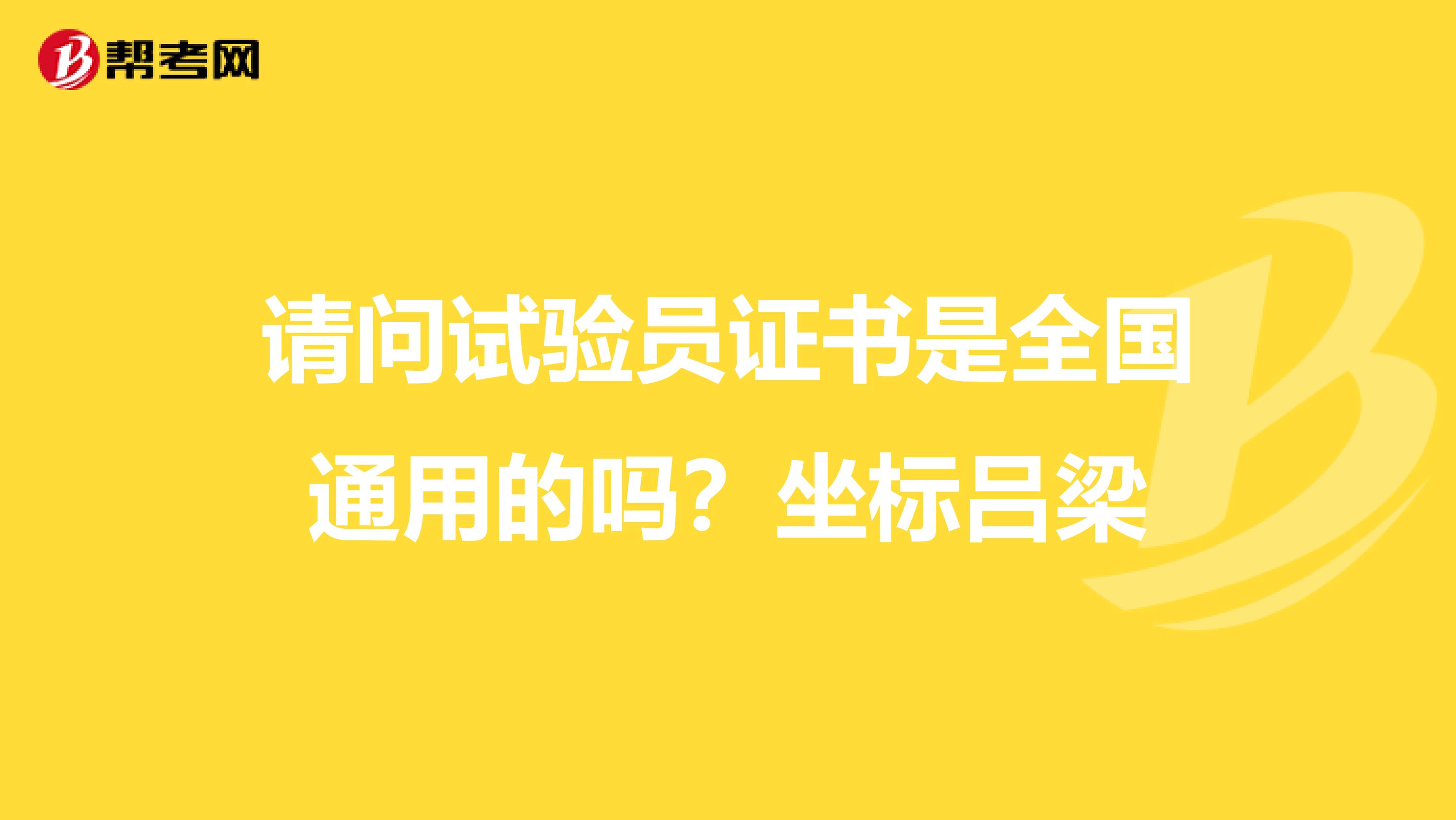请问试验员证书是全国通用的吗?坐标吕梁