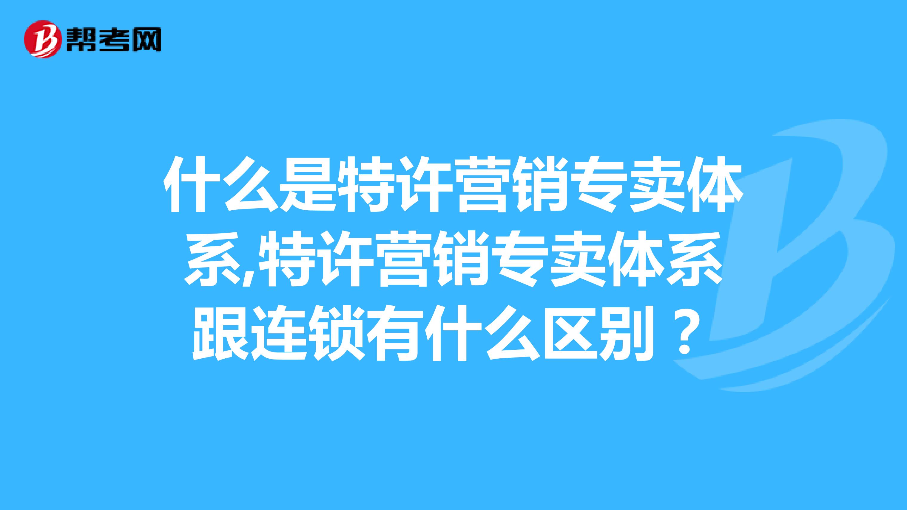 什么是特许营销专卖体系,特许营销专卖体系跟连锁有什么区别？