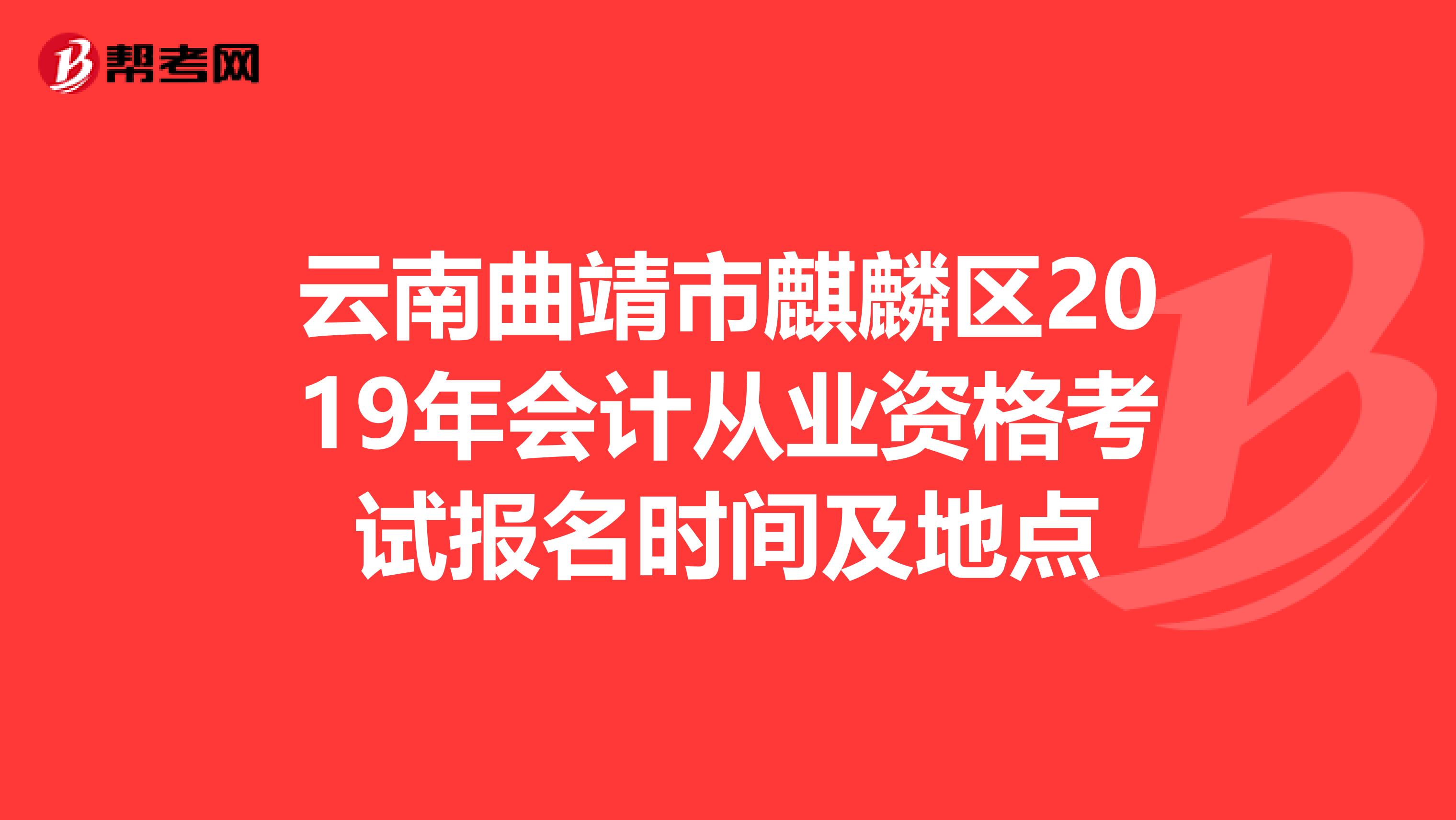 云南曲靖市麒麟?yún)^(qū)2019年會(huì)計(jì)從業(yè)資格考試報(bào)名時(shí)間及地點(diǎn)