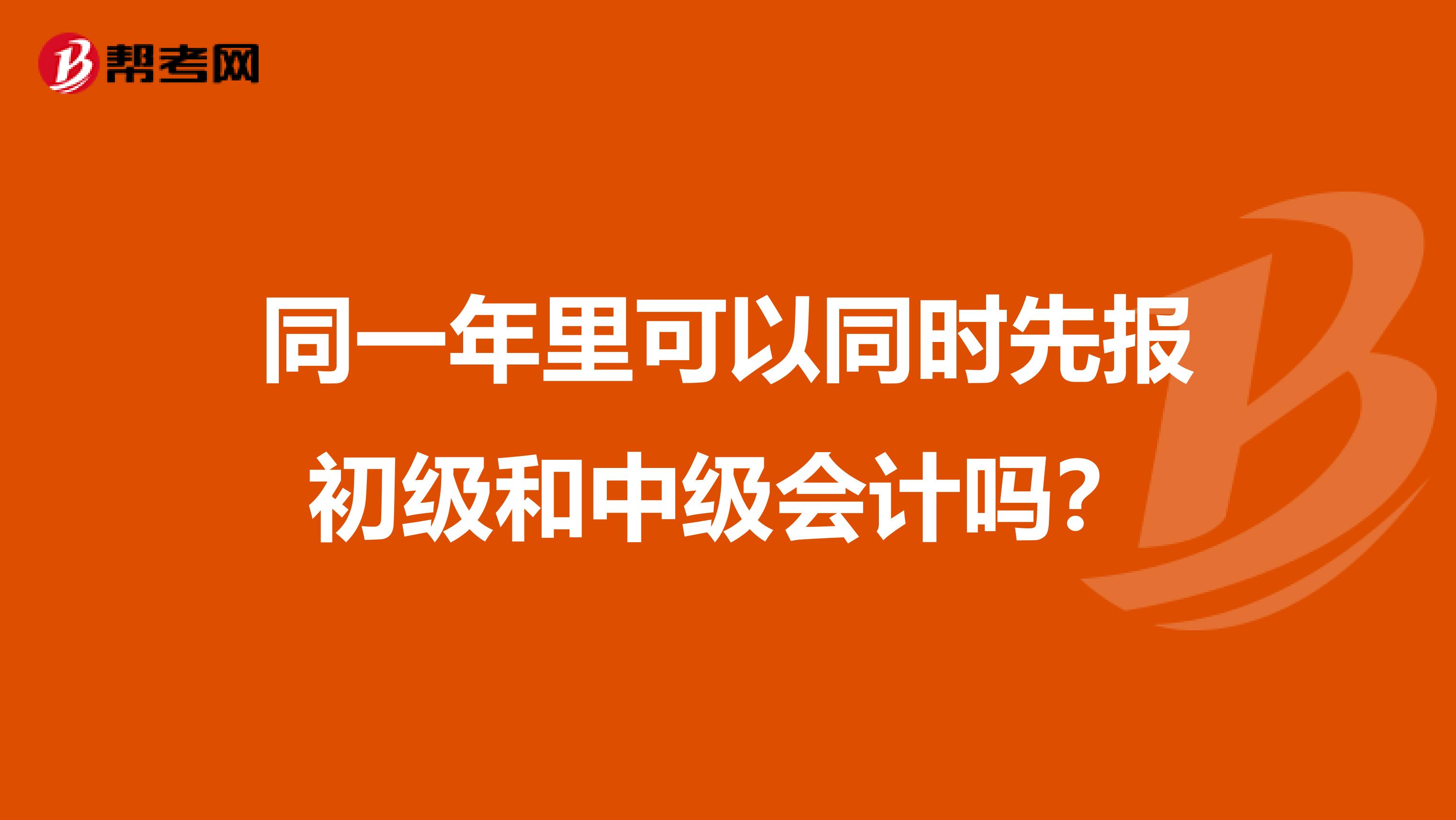 同一年里可以同时先报初级和中级会计吗?