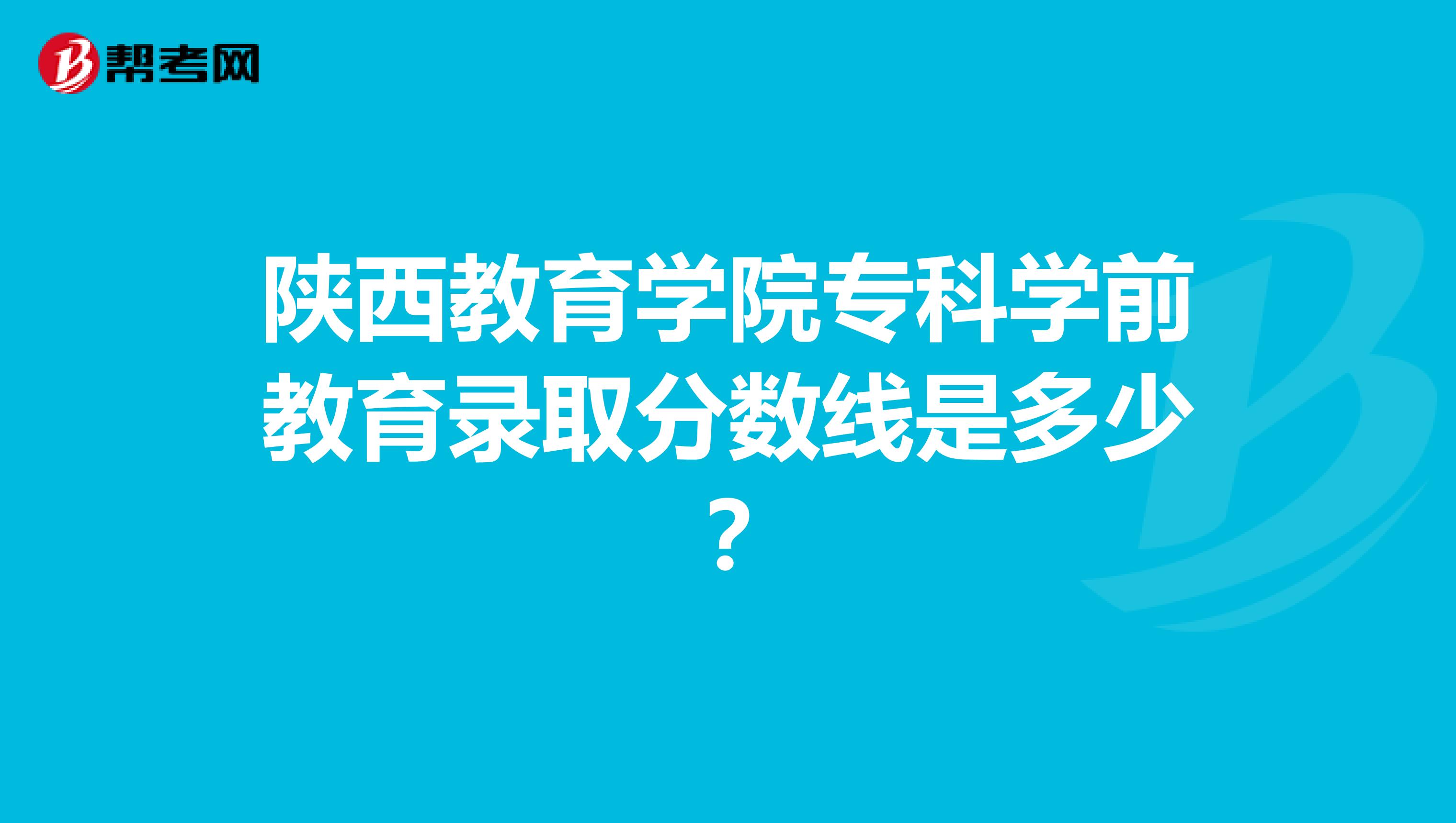 陕西教育学院专科学前教育录取分数线是多少?