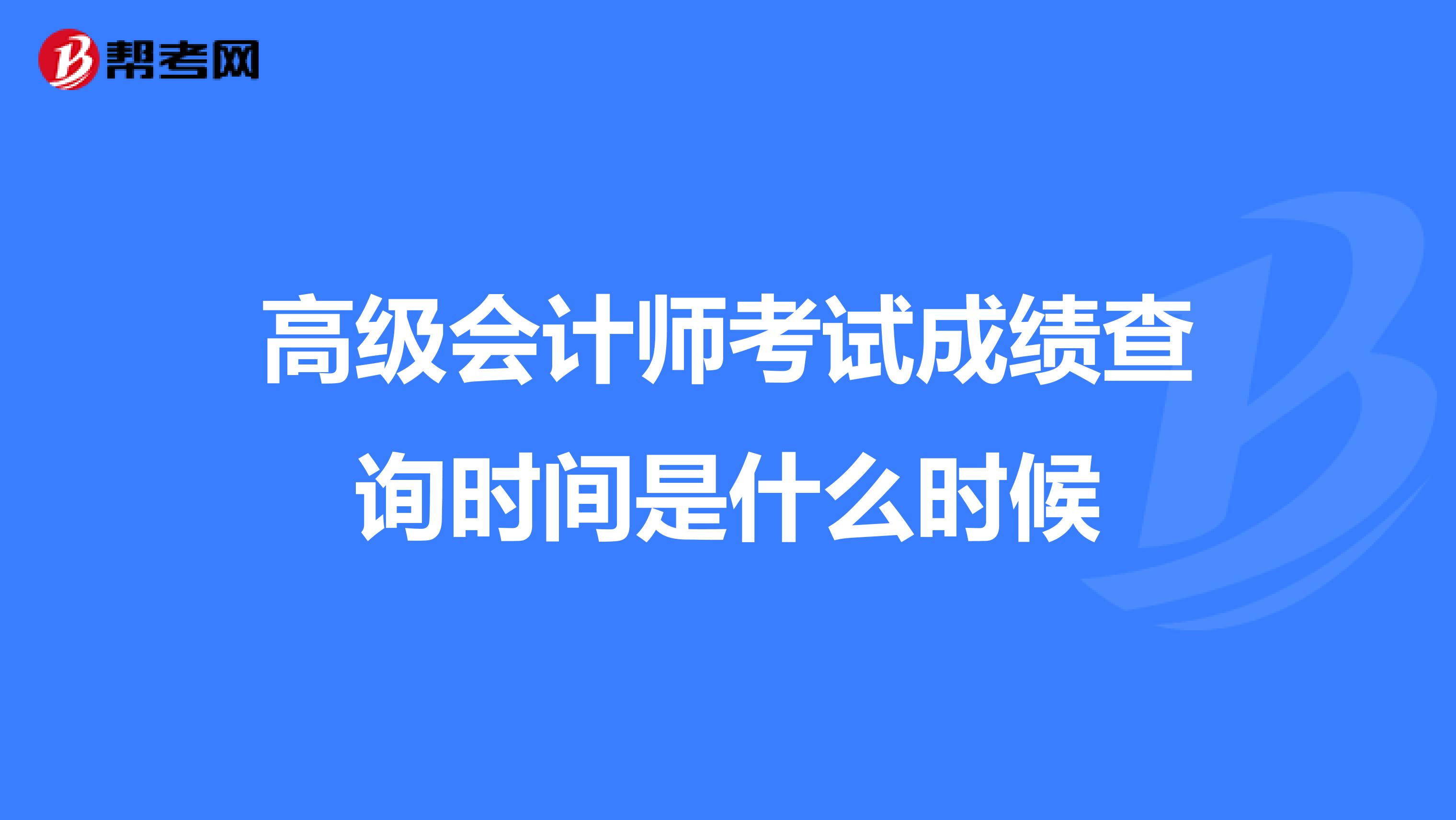 高级会计师考试成绩查询时间是什么时候