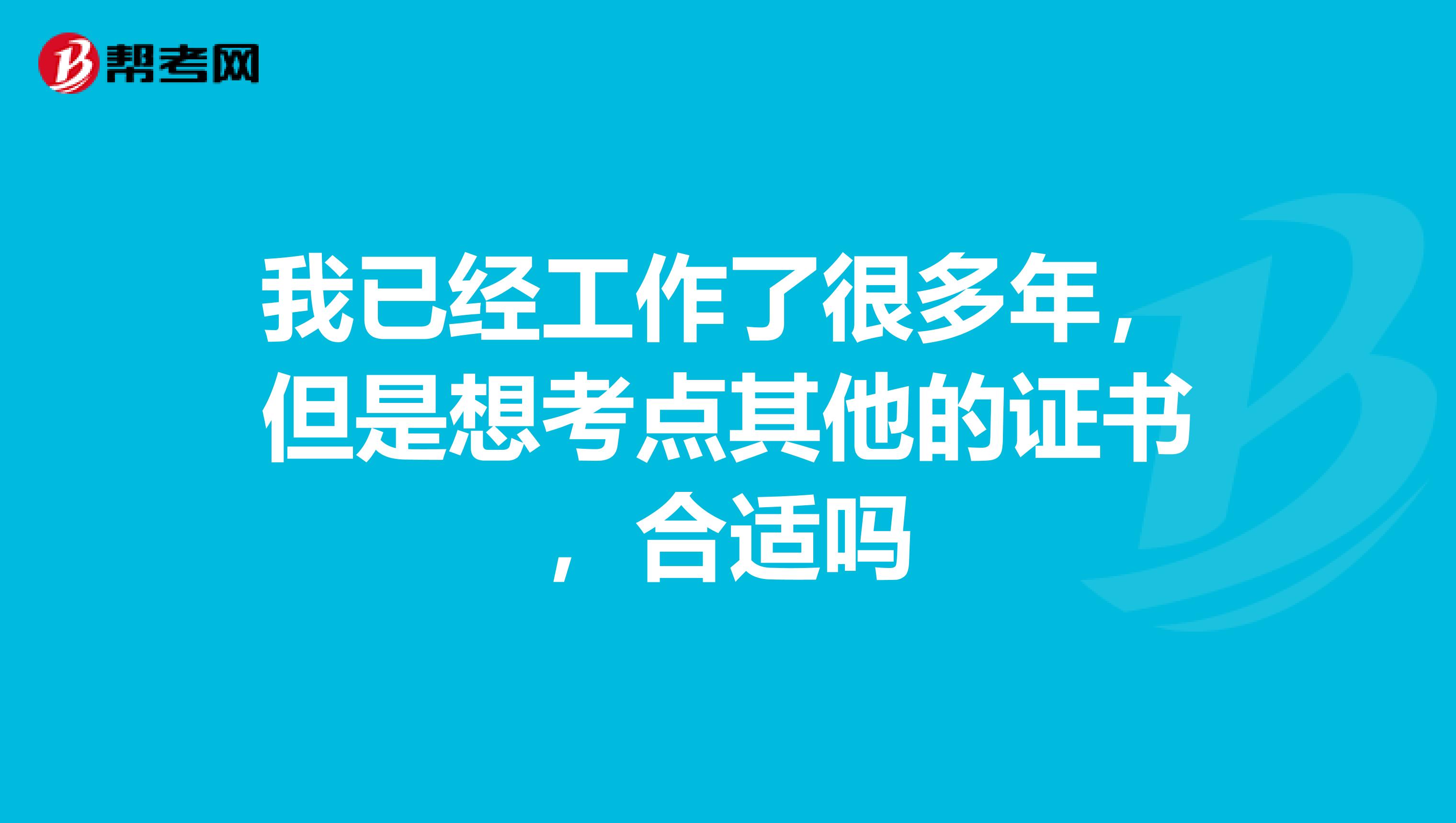 我已经工作了很多年，但是想考点其他的证书，合适吗