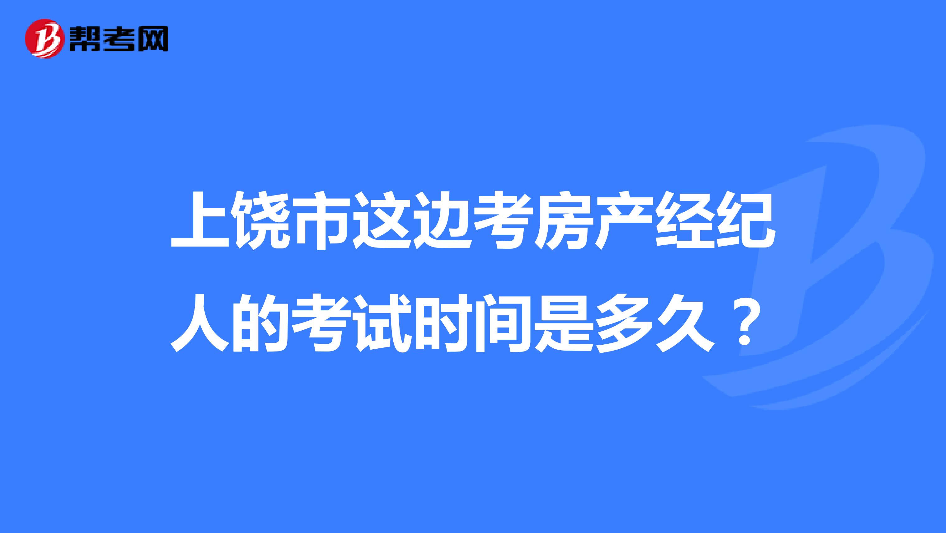 上饶市这边考房产经纪人的考试时间是多久?