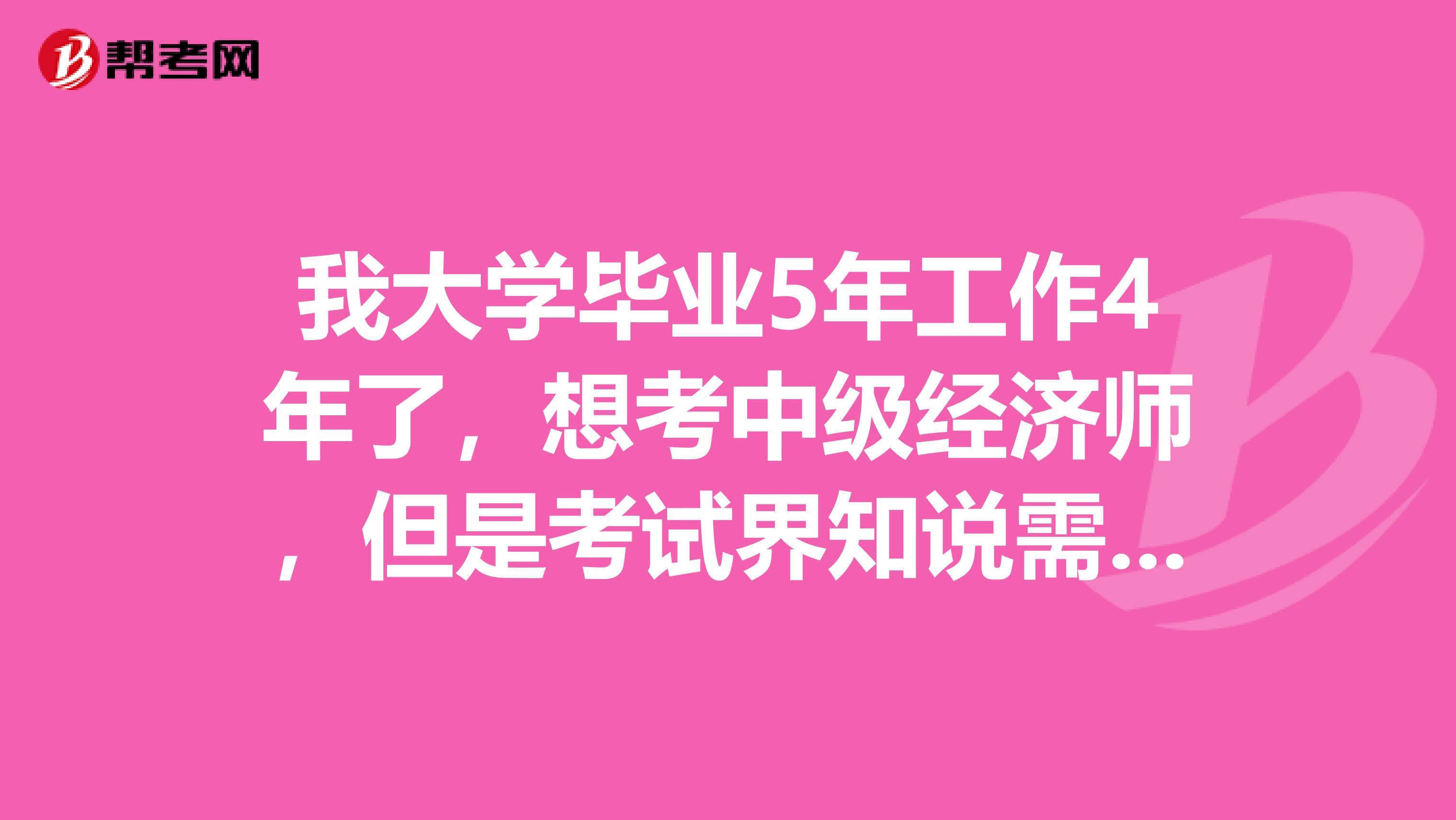 我大学毕业5年工作4年了,想考中级经济师,但是考试界知说需要专业资格证书我没有我能考吗