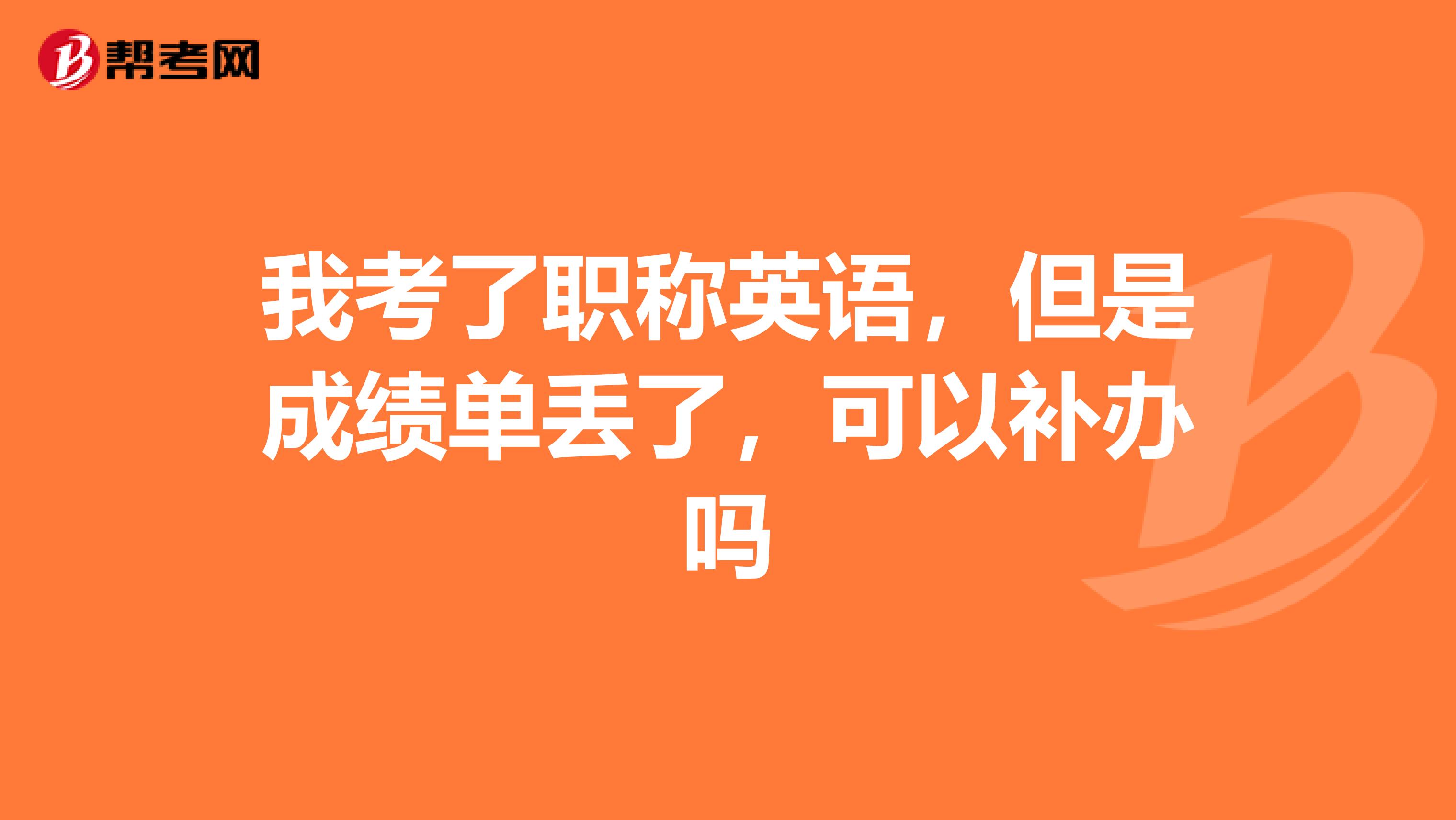 我考了职称英语,但是成绩单丢了,可以补办吗