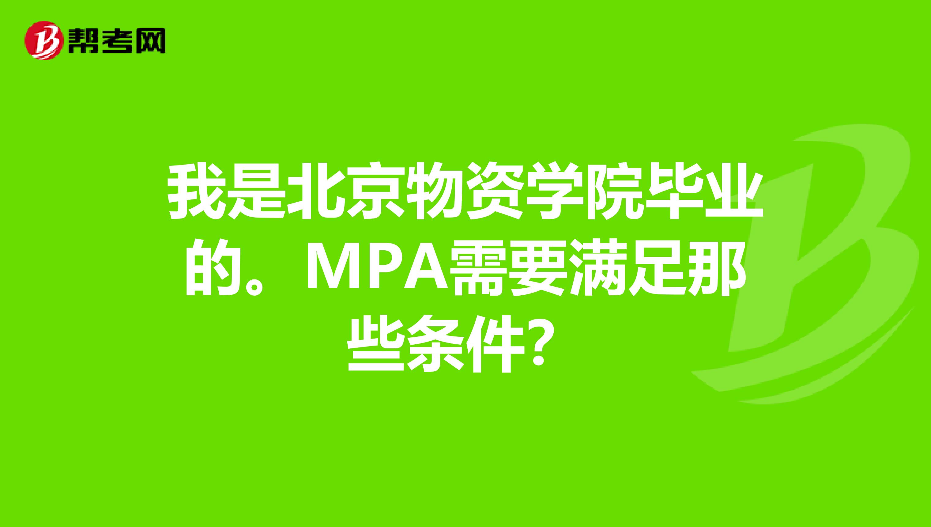 我是北京物资学院毕业的。MPA需要满足那些条件？
