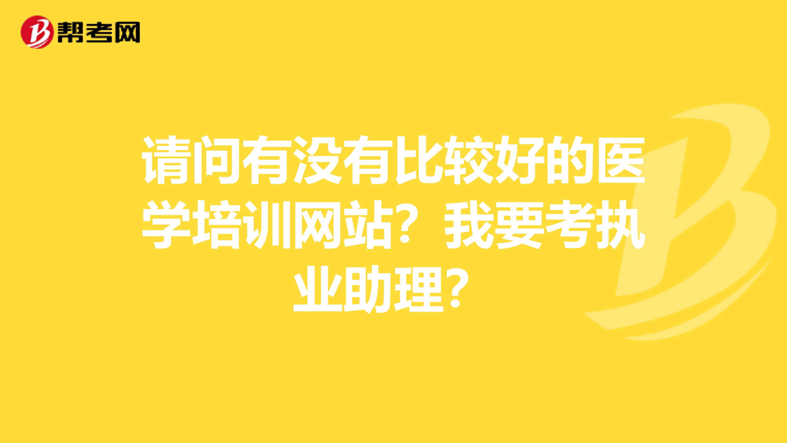 请问有没有比较好的医学培训网站?我要考执业助理?
